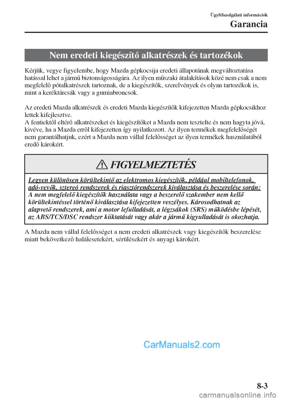 MAZDA MODEL CX-5 2015  Kezelési útmutató (in Hungarian) 8-3
Ügyfélszolgálati információk
Garancia
Kérjük, vegye figyelembe, hogy Mazda gépkocsija eredeti állapotának megváltoztatása 
hatással lehet a járm& biztonságosságára. Az ilyen m&s