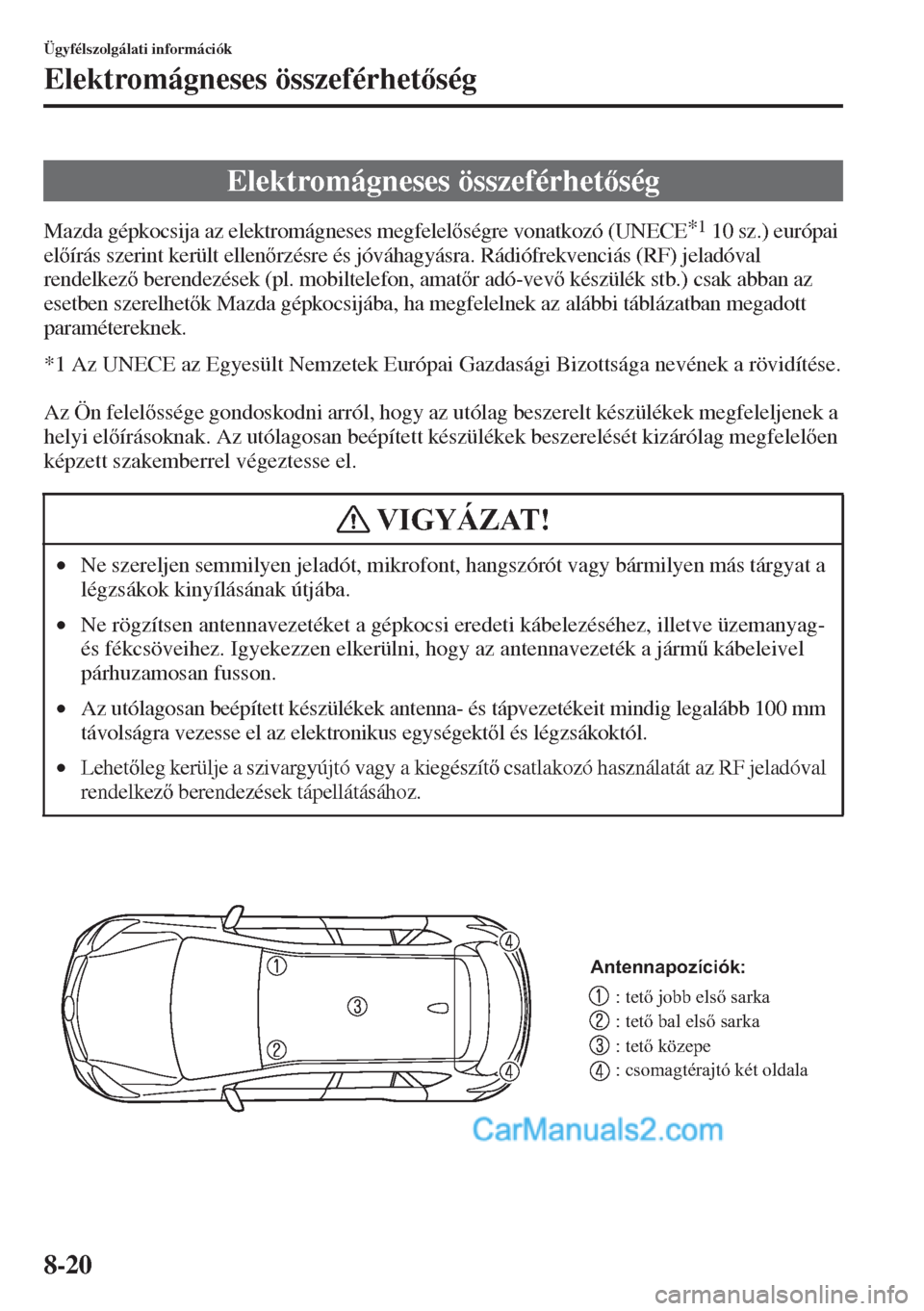 MAZDA MODEL CX-5 2015  Kezelési útmutató (in Hungarian) 8-20
Ügyfélszolgálati információk
Elektromágneses összeférhetség
Mazda gépkocsija az elektromágneses megfelelségre vonatkozó (UNECE*1 10 sz.) európai 
elírás szerint került elle