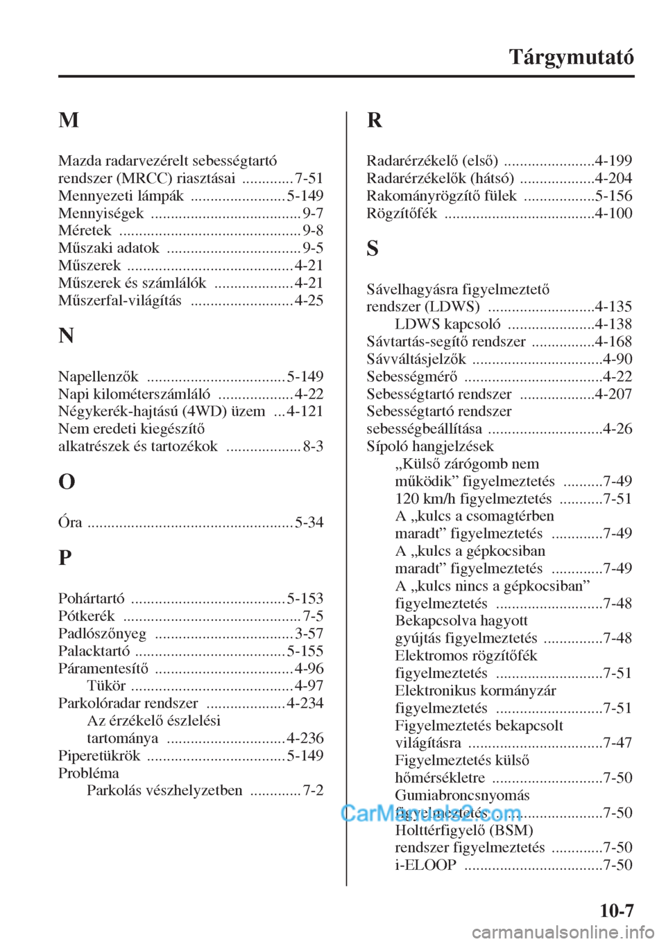 MAZDA MODEL CX-5 2015  Kezelési útmutató (in Hungarian) 10-7
Tárgymutató
M
Mazda radarvezérelt sebességtartó 
rendszer (MRCC) riasztásai
 ............. 7-51
Mennyezeti lámpák
 ........................ 5-149
Mennyiségek
 ...........................