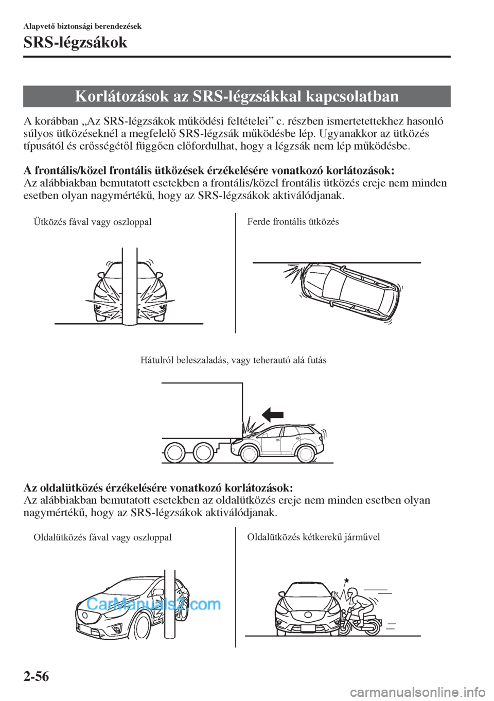 MAZDA MODEL CX-5 2015  Kezelési útmutató (in Hungarian) 2-56
Alapvet biztonsági berendezések
SRS-légzsákok
A korábban „Az SRS-légzsákok m&ködési feltételei” c. részben ismertetettekhez hasonló 
súlyos ütközéseknél a megfelel SRS-l