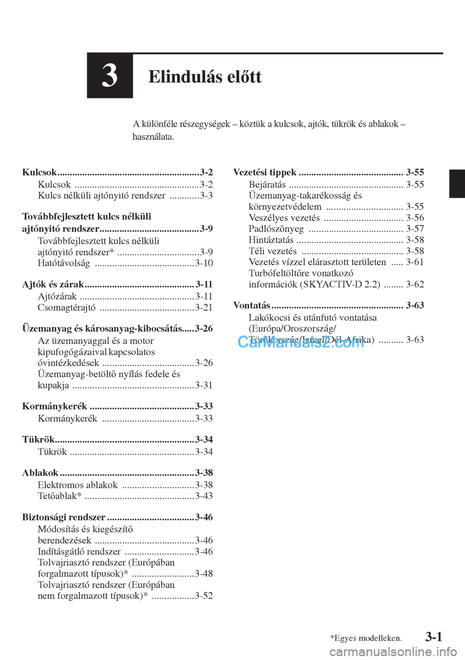 MAZDA MODEL CX-5 2015  Kezelési útmutató (in Hungarian) 3-1
3Elindulás eltt
A különféle részegységek – köztük a kulcsok, ajtók, tükrök és ablakok – 
használata.
Kulcsok......................................................... 3-2
Kulcsok