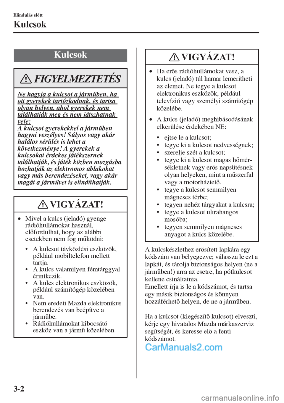 MAZDA MODEL CX-5 2015  Kezelési útmutató (in Hungarian) 3-2
Elindulás eltt
Kulcsok
A kulcskészlethez ersített lapkára egy 
kódszám van bélyegezve; válassza le ezt a 
lapkát, és tárolja biztonságos helyen (ne a 
járm&ben!) arra az esetre, 