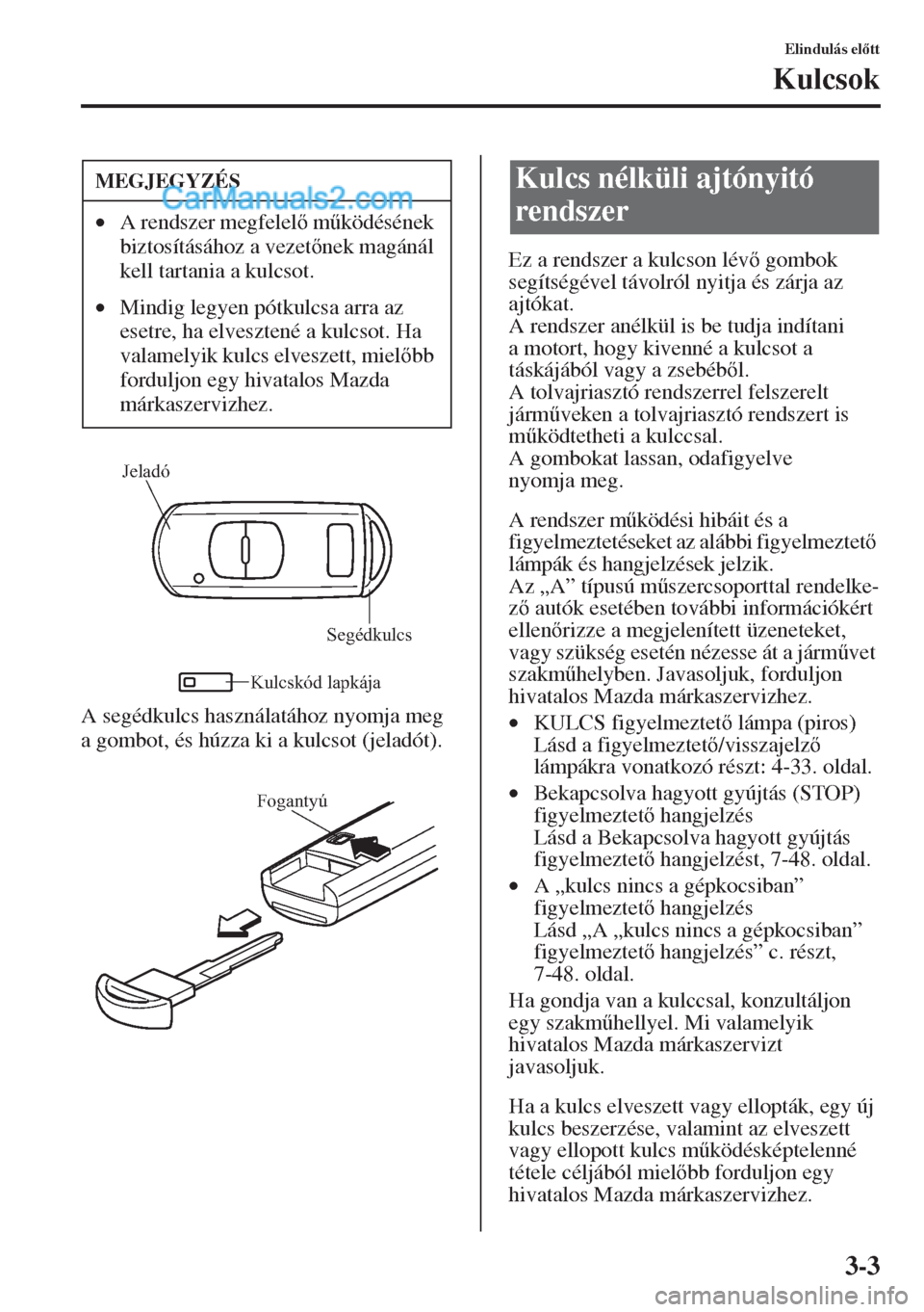MAZDA MODEL CX-5 2015  Kezelési útmutató (in Hungarian) 3-3
Elindulás eltt
Kulcsok
A segédkulcs használatához nyomja meg 
a gombot, és húzza ki a kulcsot (jeladót).Ez a rendszer a kulcson lév gombok 
segítségével távolról nyitja és zárja