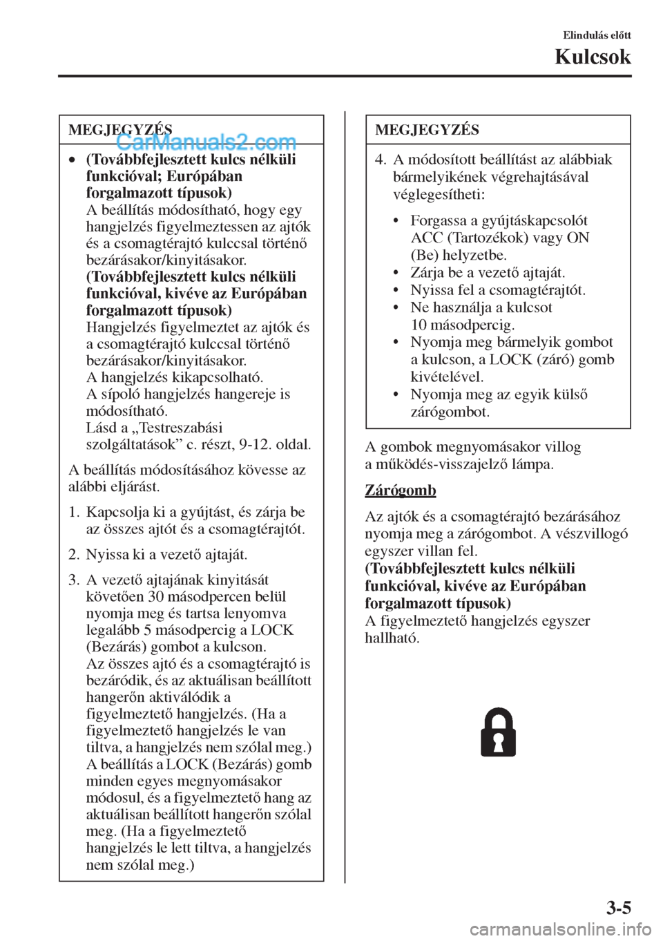 MAZDA MODEL CX-5 2015  Kezelési útmutató (in Hungarian) 3-5
Elindulás eltt
Kulcsok
A gombok megnyomásakor villog 
am&ködés-visszajelz lámpa.
Zárógomb
Az ajtók és a csomagtérajtó bezárásához 
nyomja meg a zárógombot. A vészvillogó 
eg