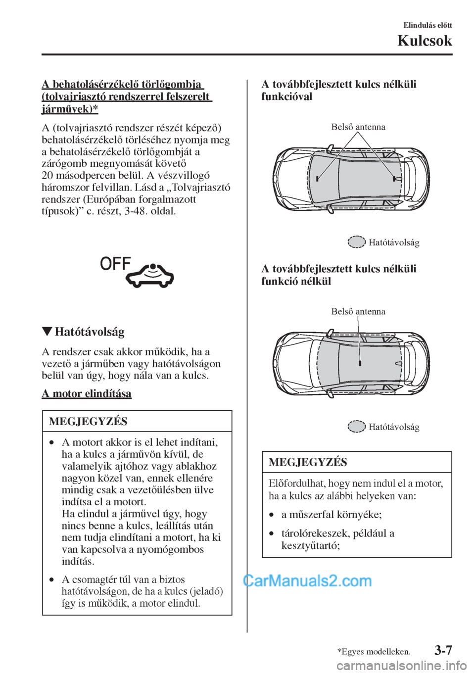 MAZDA MODEL CX-5 2015  Kezelési útmutató (in Hungarian) 3-7
Elindulás eltt
Kulcsok
A behatolásérzékel törlgombja 
(tolvajriasztó rendszerrel felszerelt 
járm&vek)*
A (tolvajriasztó rendszer részét képez) 
behatolásérzékel törlés