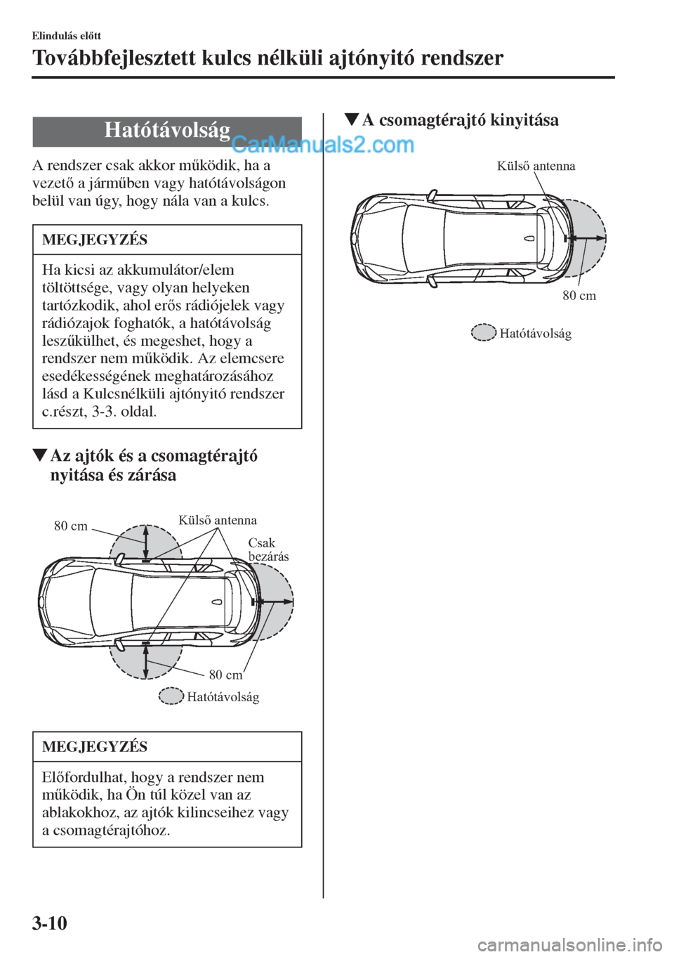 MAZDA MODEL CX-5 2015  Kezelési útmutató (in Hungarian) 3-10
Elindulás eltt
Továbbfejlesztett kulcs nélküli ajtónyitó rendszer
A rendszer csak akkor m&ködik, ha a 
vezet a járm&ben vagy hatótávolságon 
belül van úgy, hogy nála van a kul