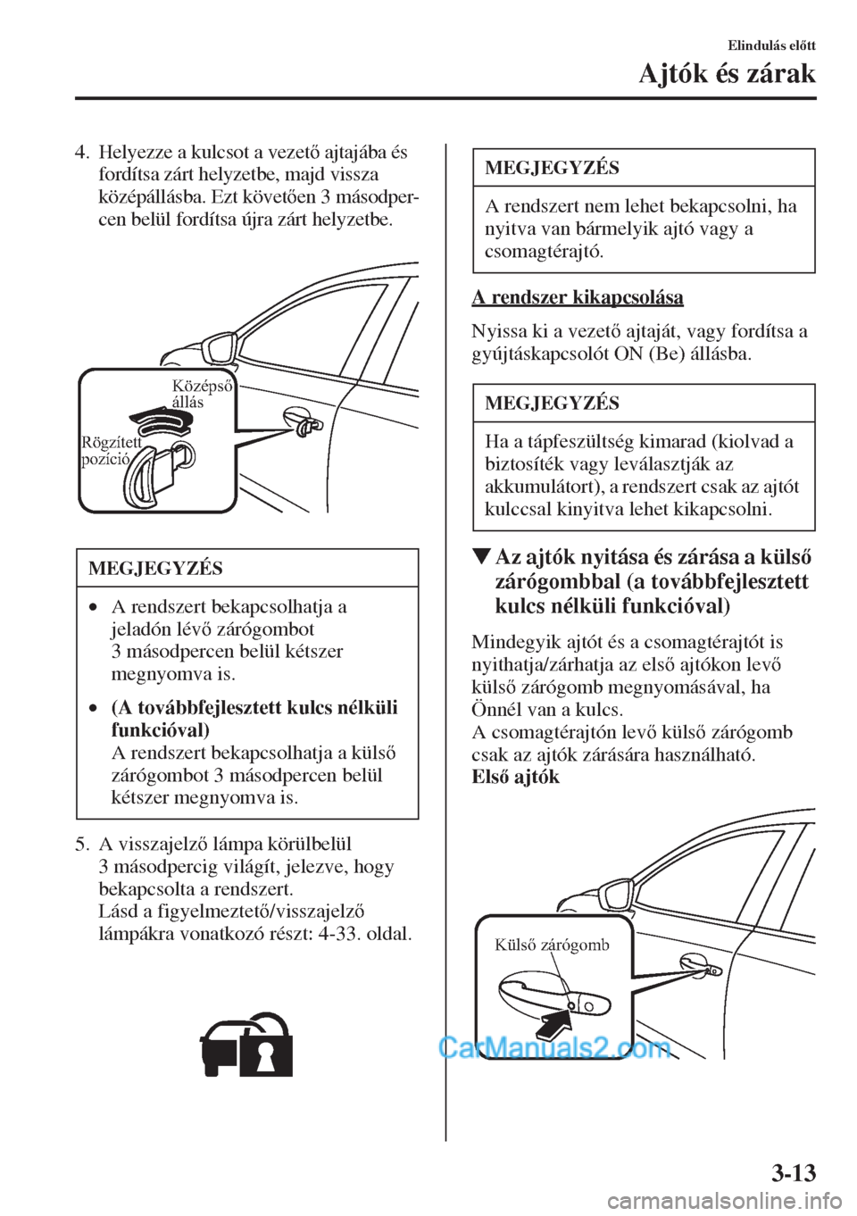 MAZDA MODEL CX-5 2015  Kezelési útmutató (in Hungarian) 3-13
Elindulás eltt
Ajtók és zárak
4. Helyezze a kulcsot a vezet ajtajába és 
fordítsa zárt helyzetbe, majd vissza 
középállásba. Ezt követen 3 másodper-
cen belül fordítsa újra