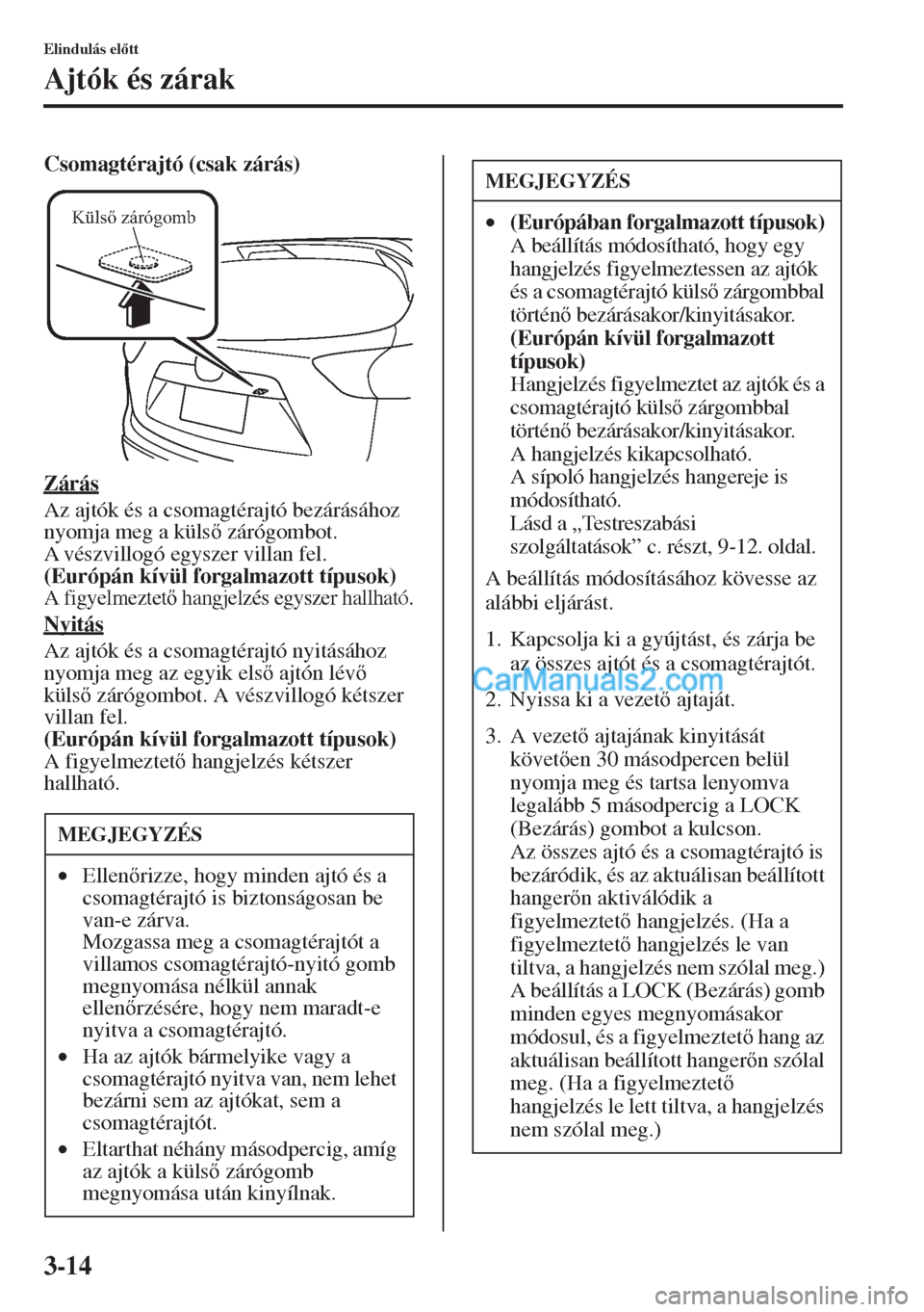 MAZDA MODEL CX-5 2015  Kezelési útmutató (in Hungarian) 3-14
Elindulás eltt
Ajtók és zárak
Csomagtérajtó (csak zárás)
Zárás
Az ajtók és a csomagtérajtó bezárásához 
nyomja meg a küls zárógombot. 
A vészvillogó egyszer villan fel.
