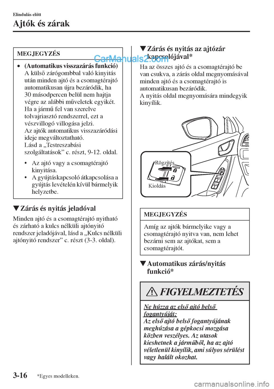 MAZDA MODEL CX-5 2015  Kezelési útmutató (in Hungarian) 3-16
Elindulás eltt
Ajtók és zárak
�WZárás és nyitás jeladóval
Minden ajtó és a csomagtérajtó nyitható 
és zárható a kulcs nélküli ajtónyitó 
rendszer jeladójával, lásd a „