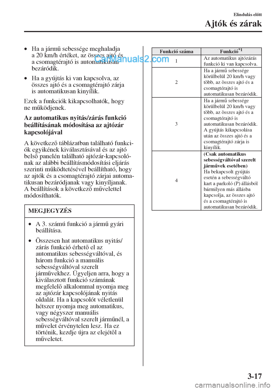 MAZDA MODEL CX-5 2015  Kezelési útmutató (in Hungarian) 3-17
Elindulás eltt
Ajtók és zárak
•Ha a járm& sebessége meghaladja 
a 20 km/h értéket, az összes ajtó és 
a csomagtérajtó is automatikusan 
bezáródik.
•Ha a gyújtás ki van kap