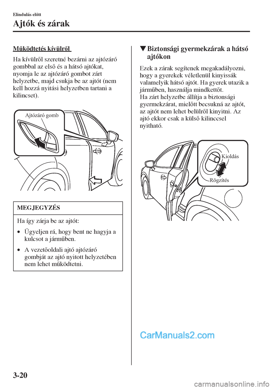 MAZDA MODEL CX-5 2015  Kezelési útmutató (in Hungarian) 3-20
Elindulás eltt
Ajtók és zárak
M&ködtetés kívülrl 
Ha kívülrl szeretné bezárni az ajtózáró 
gombbal az els és a hátsó ajtókat, 
nyomja le az ajtózáró gombot zárt 
h