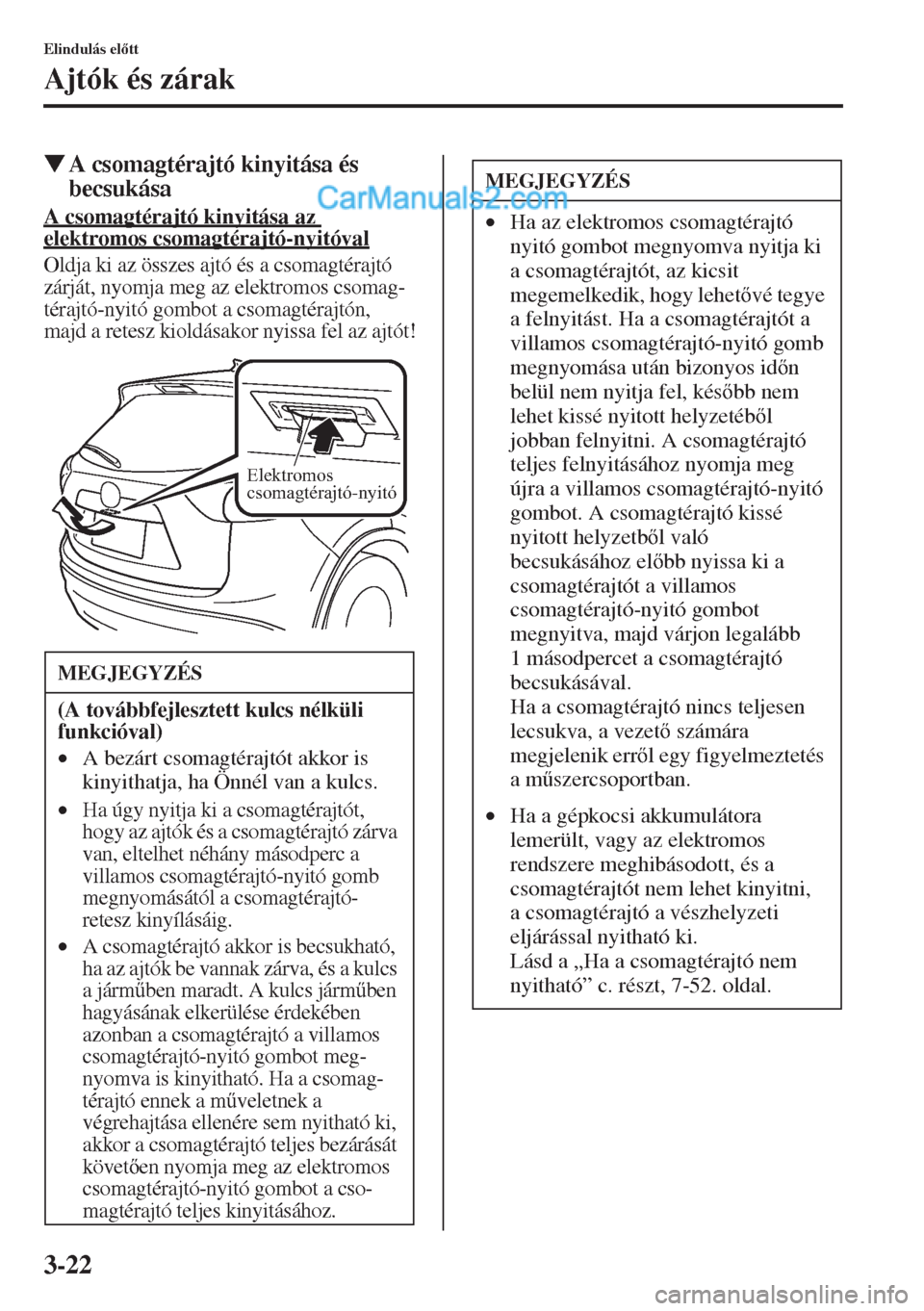 MAZDA MODEL CX-5 2015  Kezelési útmutató (in Hungarian) 3-22
Elindulás eltt
Ajtók és zárak
�WA csomagtérajtó kinyitása és 
becsukása
A csomagtérajtó kinyitása az 
elektromos csomagtérajtó-nyitóval
Oldja ki az összes ajtó és a csomagtér