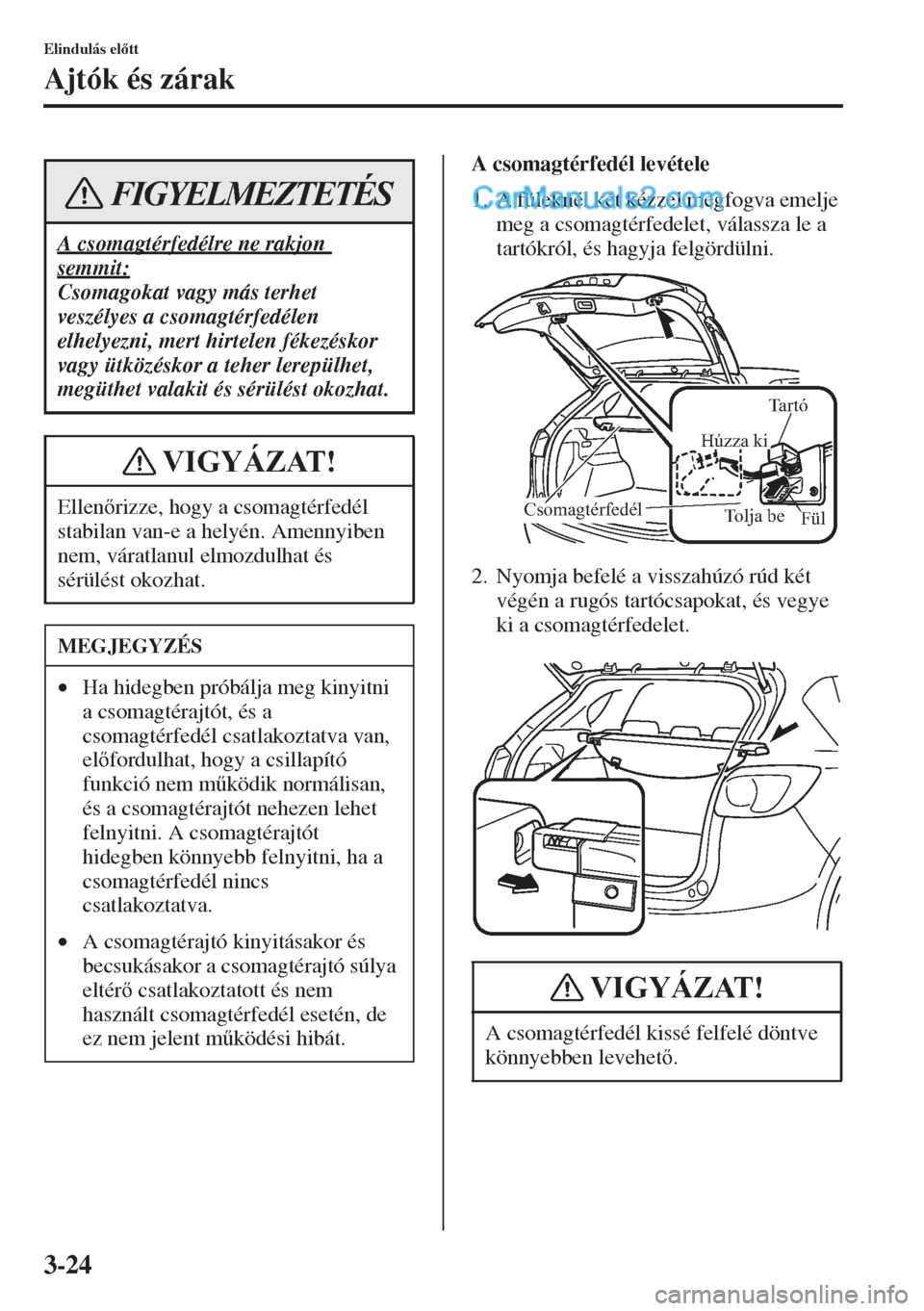 MAZDA MODEL CX-5 2015  Kezelési útmutató (in Hungarian) 3-24
Elindulás eltt
Ajtók és zárak
A csomagtérfedél levétele
1. A füleknél két kézzel megfogva emelje 
meg a csomagtérfedelet, válassza le a 
tartókról, és hagyja felgördülni.
2. N