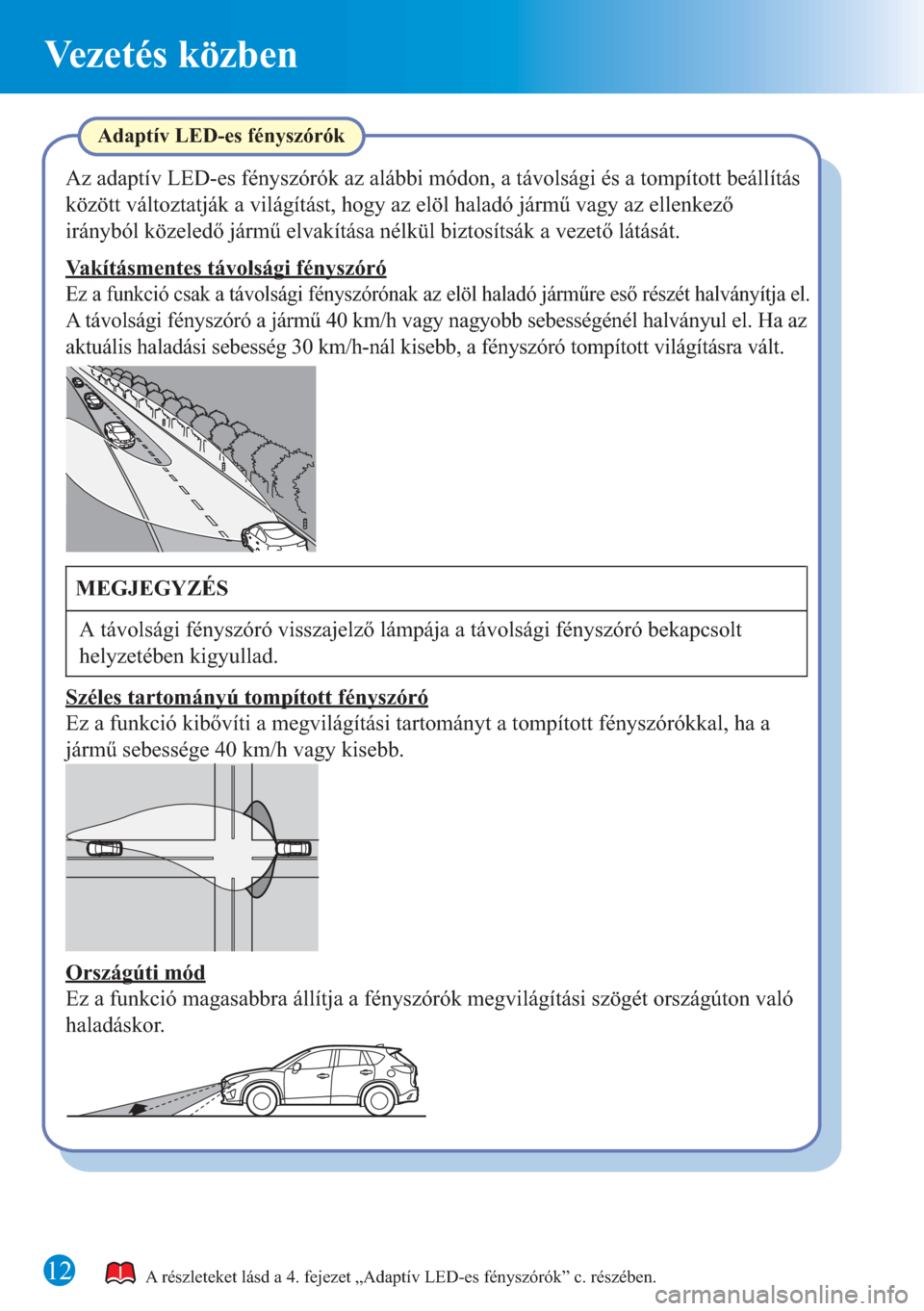 MAZDA MODEL CX-5 2015 Rövid útmutató (in Hungarian) 12
Vezetés közben
A részleteket lásd a 4. fejezet „Adaptív LED-es fényszórók” c. részében.
Adaptív LED-es fényszórók
Az adaptív LED-es fényszórók az alábbi módon, a távolsági MAZDA MODEL CX-5 2015 Rövid útmutató (in Hungarian) 12
Vezetés közben
A részleteket lásd a 4. fejezet „Adaptív LED-es fényszórók” c. részében.
Adaptív LED-es fényszórók
Az adaptív LED-es fényszórók az alábbi módon, a távolsági