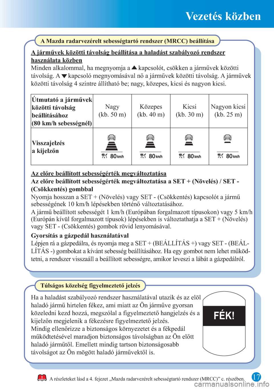 MAZDA MODEL CX-5 2015 Rövid útmutató (in Hungarian) Vezetés közben
17
FÉK!
A részleteket lásd a 4. fejezet „Mazda radarvezérelt sebességtartó rendszer (MRCC)” c. részében.
A Mazda radarvezérelt sebességtartó rendszer (MRCC) beállítá MAZDA MODEL CX-5 2015 Rövid útmutató (in Hungarian) Vezetés közben
17
FÉK!
A részleteket lásd a 4. fejezet „Mazda radarvezérelt sebességtartó rendszer (MRCC)” c. részében.
A Mazda radarvezérelt sebességtartó rendszer (MRCC) beállítá