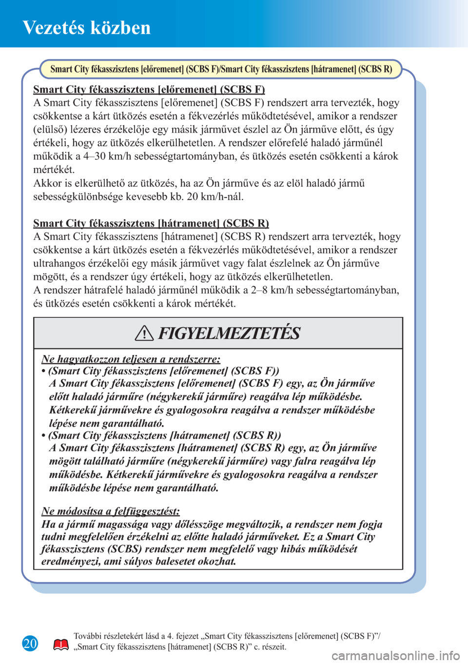 MAZDA MODEL CX-5 2015  Rövid útmutató (in Hungarian) 20
Vezetés közben
További részletekért lásd a 4. fejezet „Smart City fékasszisztens [előremenet] (SCBS F)”/
„Smart City fékasszisztens [hátramenet] (SCBS R)” c. részeit.
Smart City 