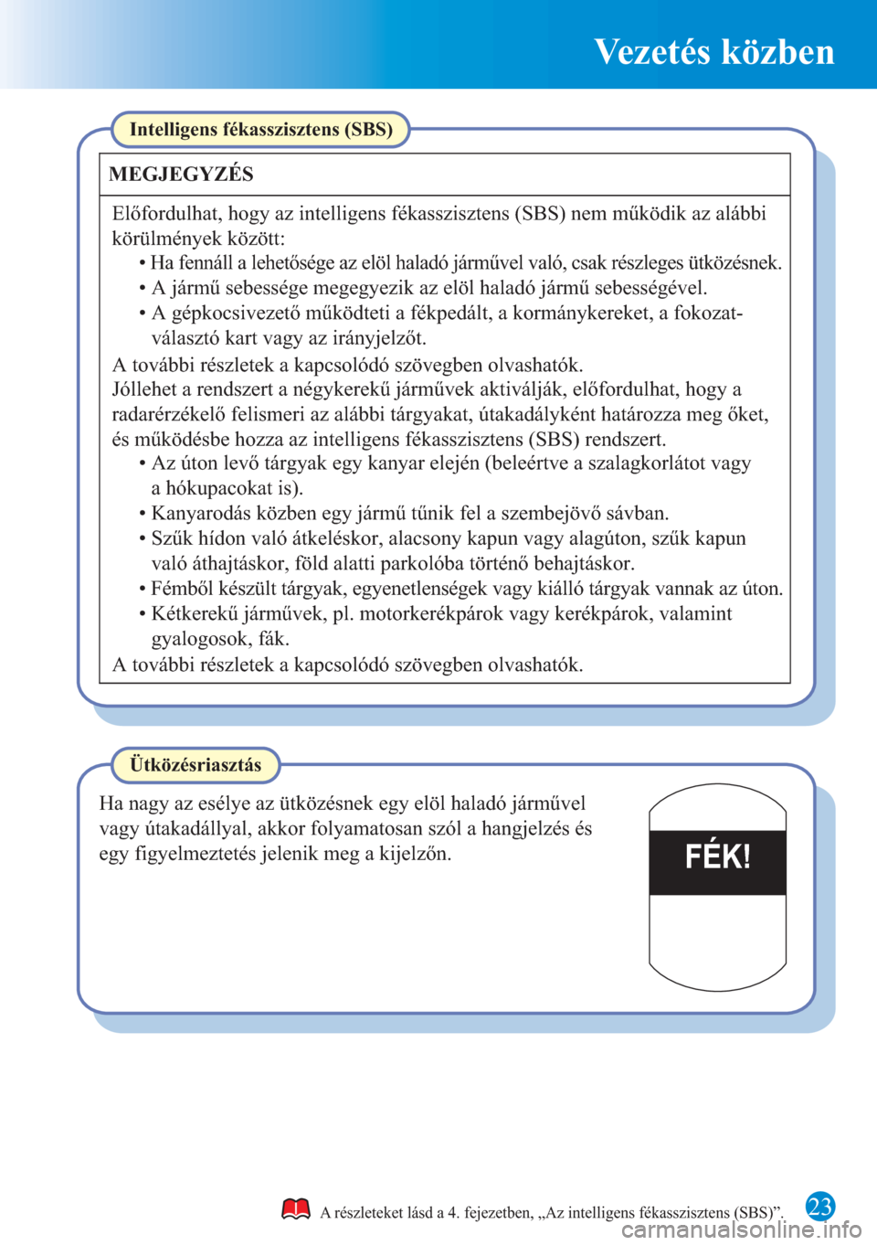 MAZDA MODEL CX-5 2015 Rövid útmutató (in Hungarian) Vezetés közben
23
FÉK!
A részleteket lásd a 4. fejezetben, „Az intelligens fékasszisztens (SBS)”.
Intelligens fékasszisztens (SBS)
MEGJEGYZÉS
Előfordulhat, hogy az intelligens fékasszisz MAZDA MODEL CX-5 2015 Rövid útmutató (in Hungarian) Vezetés közben
23
FÉK!
A részleteket lásd a 4. fejezetben, „Az intelligens fékasszisztens (SBS)”.
Intelligens fékasszisztens (SBS)
MEGJEGYZÉS
Előfordulhat, hogy az intelligens fékasszisz
