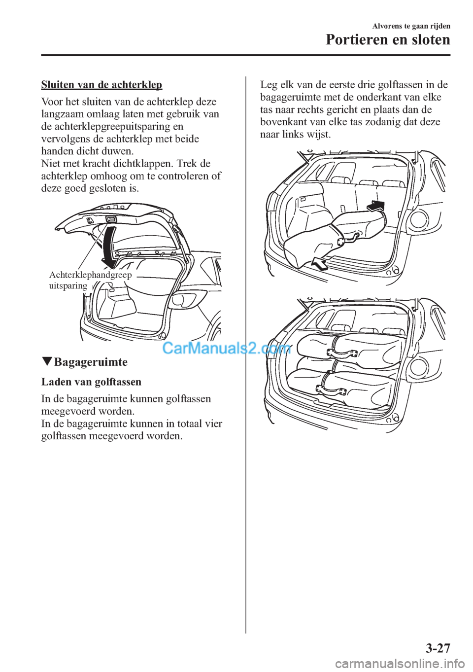 MAZDA MODEL CX-5 2015 Handleiding (in Dutch) Sluiten van de achterklep
Voor het sluiten van de achterklep deze
langzaam omlaag laten met gebruik van
de achterklepgreepuitsparing en
vervolgens de achterklep met beide
handen dicht duwen.
Niet met MAZDA MODEL CX-5 2015 Handleiding (in Dutch) Sluiten van de achterklep
Voor het sluiten van de achterklep deze
langzaam omlaag laten met gebruik van
de achterklepgreepuitsparing en
vervolgens de achterklep met beide
handen dicht duwen.
Niet met
