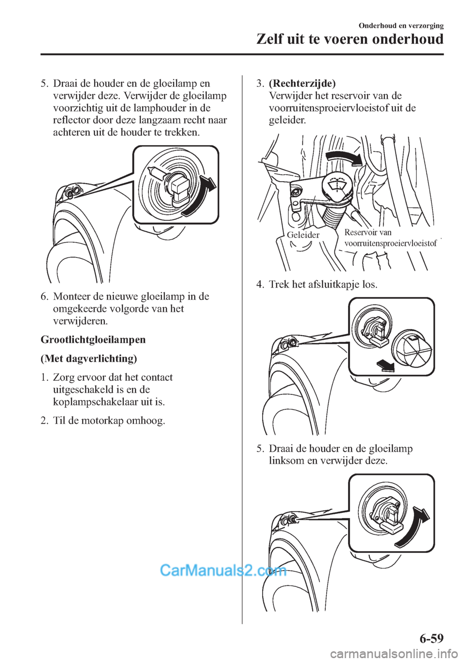 MAZDA MODEL CX-5 2015 Handleiding (in Dutch) 5. Draai de houder en de gloeilamp en
verwijder deze. Verwijder de gloeilamp
voorzichtig uit de lamphouder in de
reflector door deze langzaam recht naar
achteren uit de houder te trekken.
6. Monteer d MAZDA MODEL CX-5 2015 Handleiding (in Dutch) 5. Draai de houder en de gloeilamp en
verwijder deze. Verwijder de gloeilamp
voorzichtig uit de lamphouder in de
reflector door deze langzaam recht naar
achteren uit de houder te trekken.
6. Monteer d