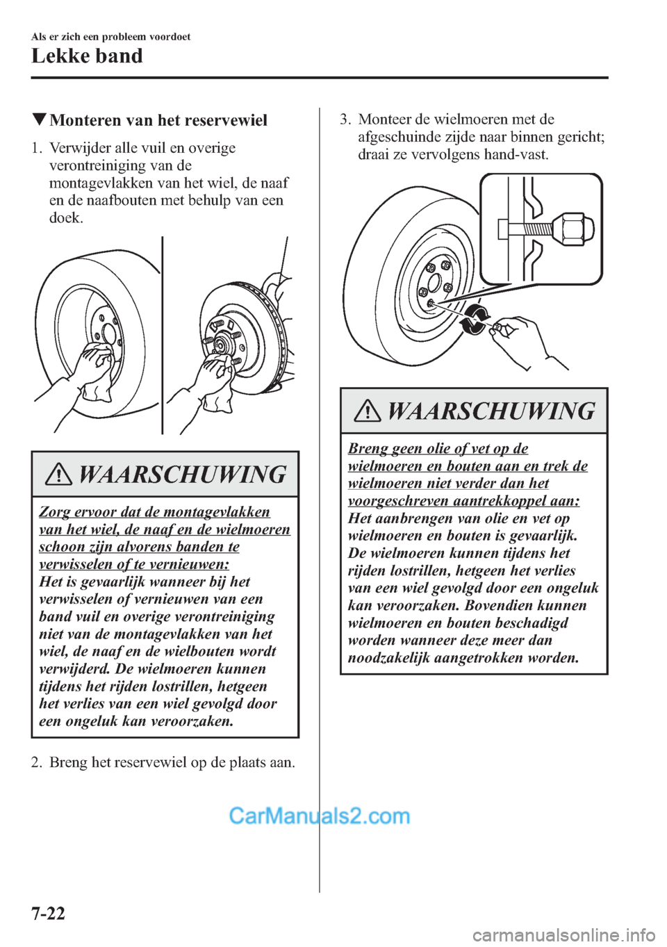 MAZDA MODEL CX-5 2015 Handleiding (in Dutch) qMonteren van het reservewiel
1. Verwijder alle vuil en overige
verontreiniging van de
montagevlakken van het wiel, de naaf
en de naafbouten met behulp van een
doek.
WAARSCHUWING
Zorg ervoor dat de mo MAZDA MODEL CX-5 2015 Handleiding (in Dutch) qMonteren van het reservewiel
1. Verwijder alle vuil en overige
verontreiniging van de
montagevlakken van het wiel, de naaf
en de naafbouten met behulp van een
doek.
WAARSCHUWING
Zorg ervoor dat de mo