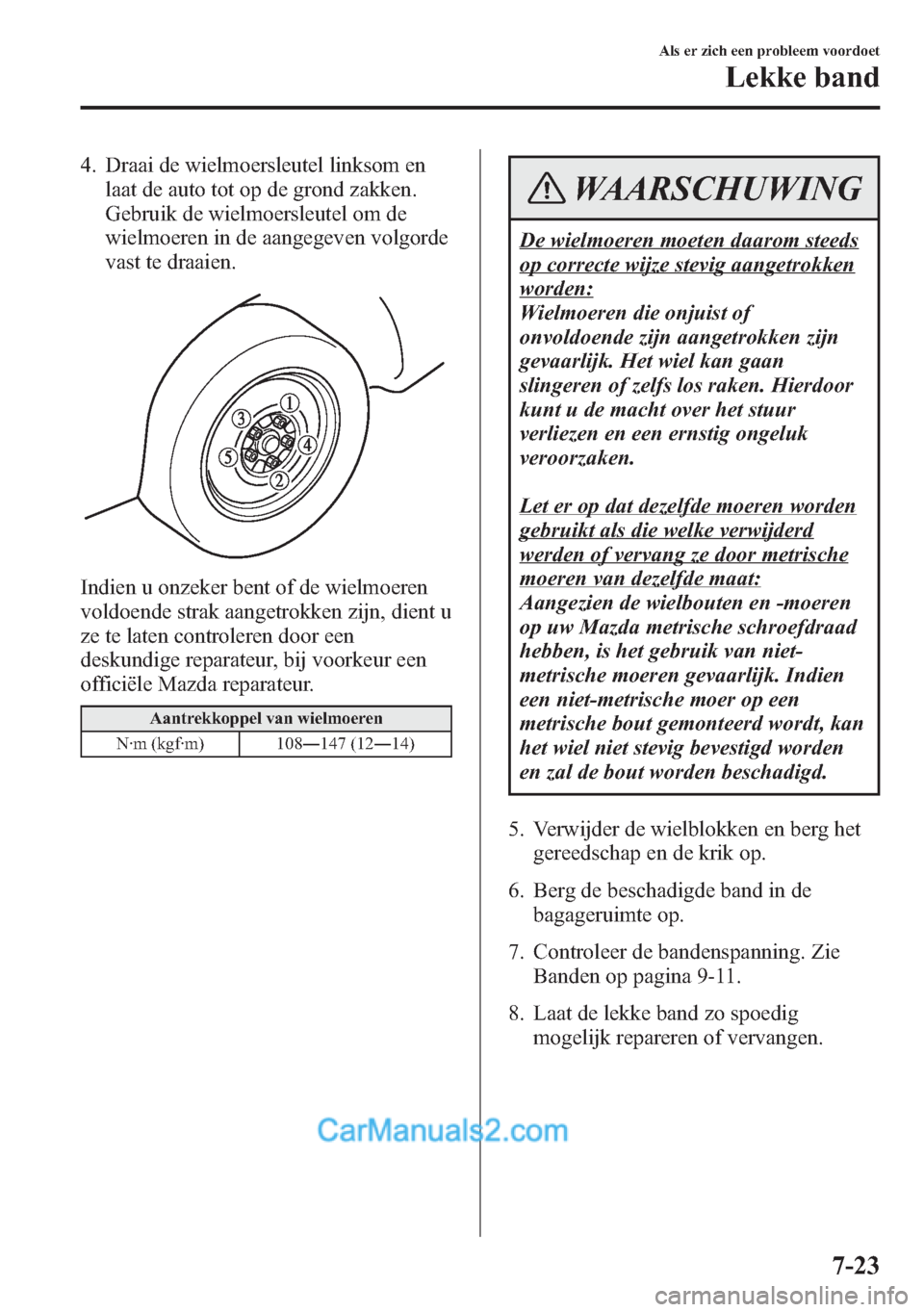 MAZDA MODEL CX-5 2015 Handleiding (in Dutch) 4. Draai de wielmoersleutel linksom en
laat de auto tot op de grond zakken.
Gebruik de wielmoersleutel om de
wielmoeren in de aangegeven volgorde
vast te draaien.
Indien u onzeker bent of de wielmoere MAZDA MODEL CX-5 2015 Handleiding (in Dutch) 4. Draai de wielmoersleutel linksom en
laat de auto tot op de grond zakken.
Gebruik de wielmoersleutel om de
wielmoeren in de aangegeven volgorde
vast te draaien.
Indien u onzeker bent of de wielmoere