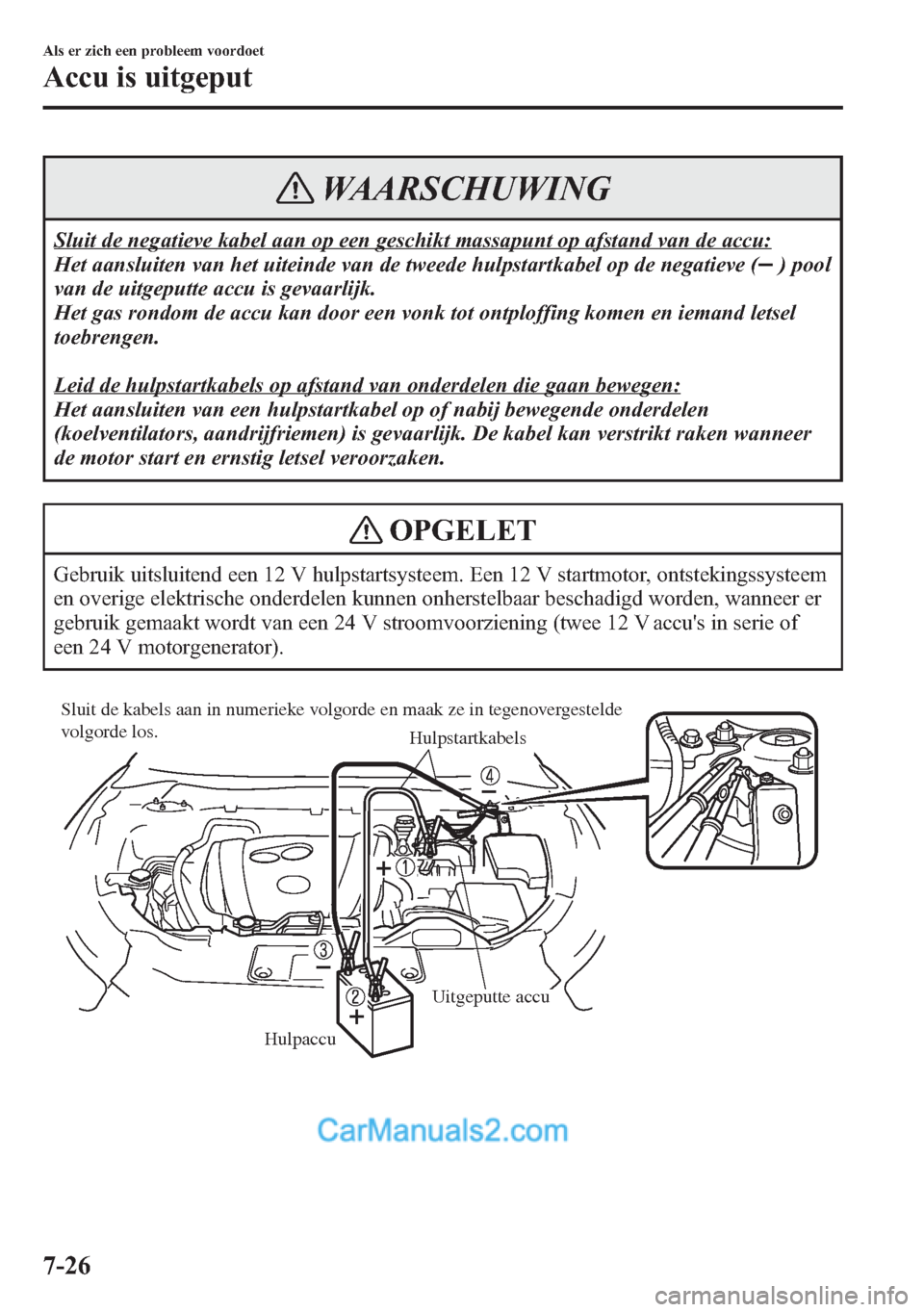 MAZDA MODEL CX-5 2015 Handleiding (in Dutch) WAARSCHUWING
Sluit de negatieve kabel aan op een geschikt massapunt op afstand van de accu:
Het aansluiten van het uiteinde van de tweede hulpstartkabel op de negatieve (
) pool
van de uitgeputte accu MAZDA MODEL CX-5 2015 Handleiding (in Dutch) WAARSCHUWING
Sluit de negatieve kabel aan op een geschikt massapunt op afstand van de accu:
Het aansluiten van het uiteinde van de tweede hulpstartkabel op de negatieve (
) pool
van de uitgeputte accu