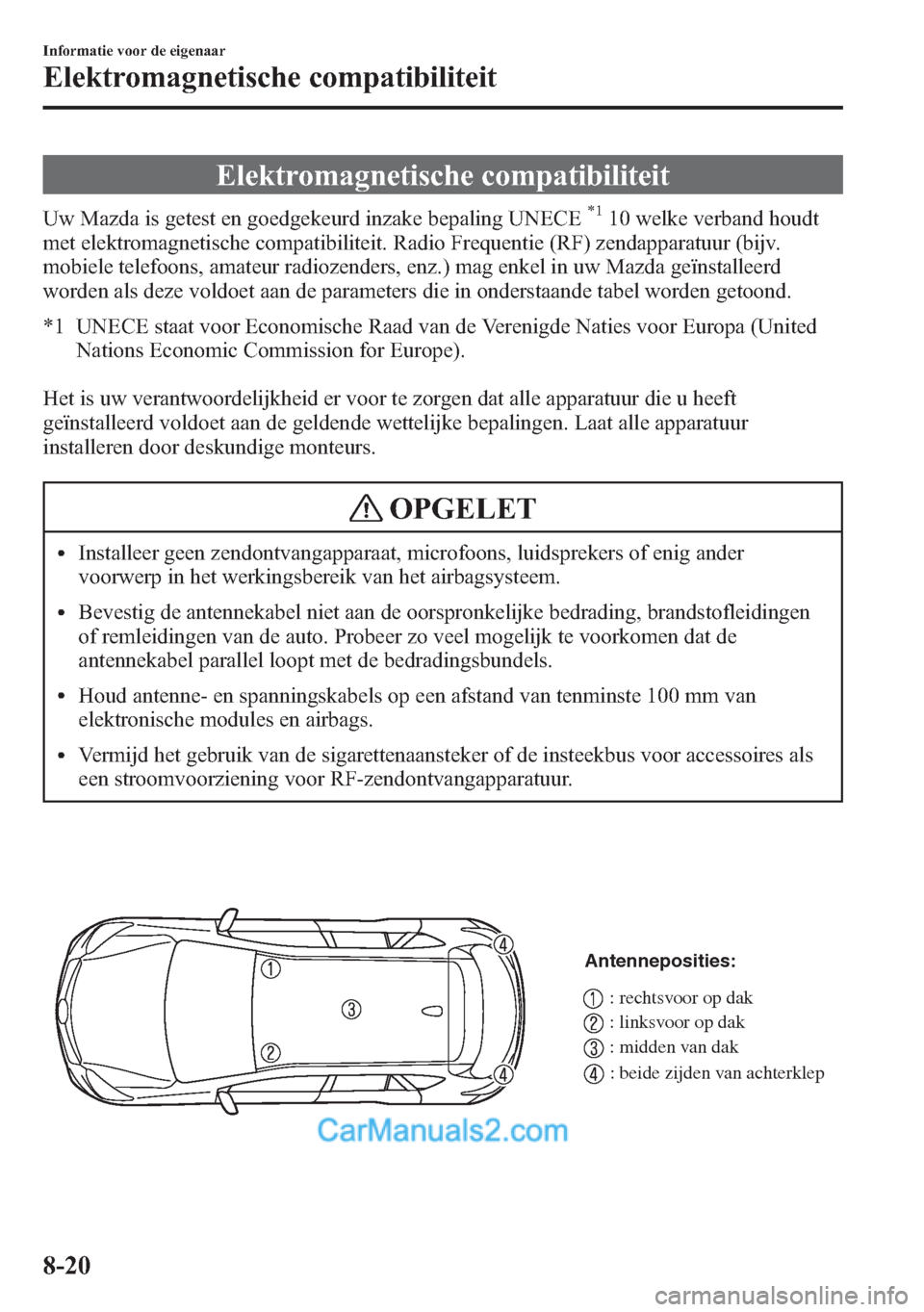 MAZDA MODEL CX-5 2015  Handleiding (in Dutch) Elektromagnetische compatibiliteit
Uw Mazda is getest en goedgekeurd inzake bepaling UNECE*110 welke verband houdt
met elektromagnetische compatibiliteit. Radio Frequentie (RF) zendapparatuur (bijv.
m