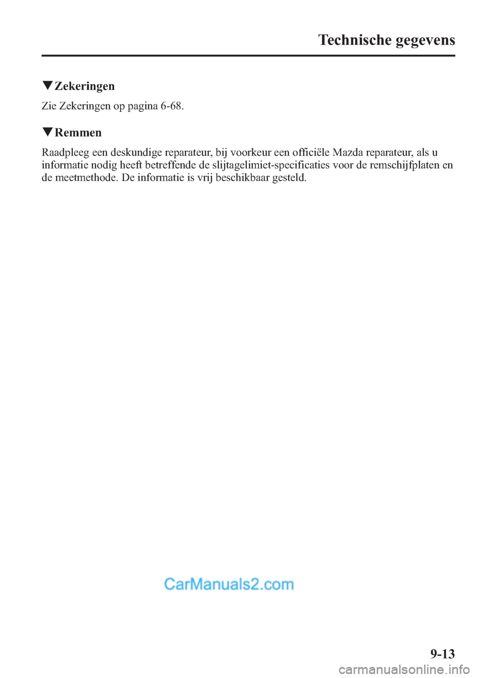 MAZDA MODEL CX-5 2015  Handleiding (in Dutch) qZekeringen
Zie Zekeringen op pagina 6-68.
qRemmen
Raadpleeg een deskundige reparateur, bij voorkeur een officiële Mazda reparateur, als u
informatie nodig heeft betreffende de slijtagelimiet-specifi