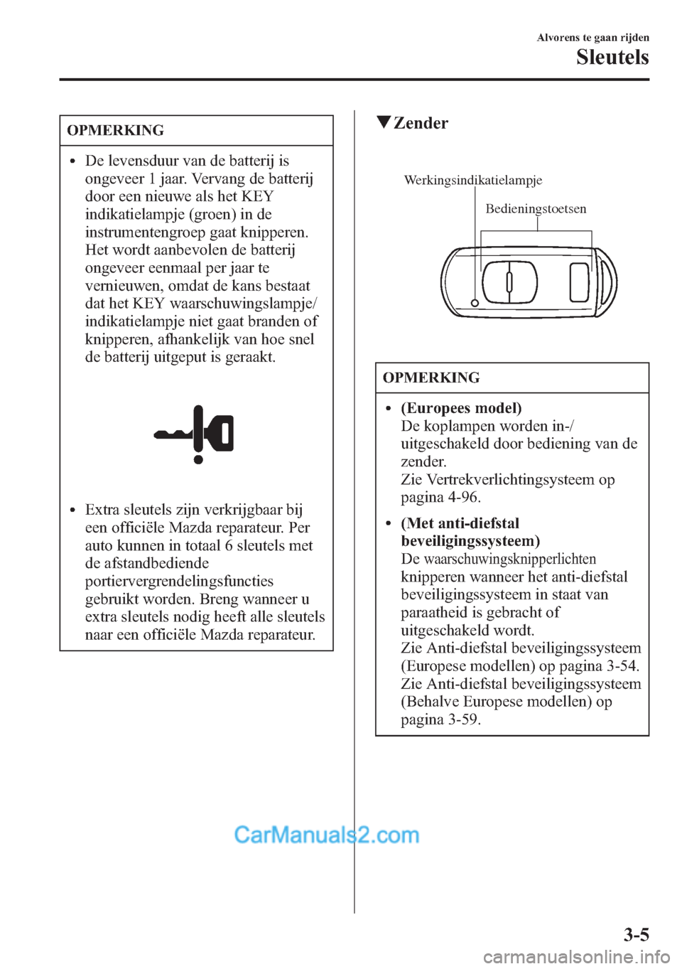 MAZDA MODEL CX-5 2015 Handleiding (in Dutch) OPMERKING
lDe levensduur van de batterij is
ongeveer 1 jaar. Vervang de batterij
door een nieuwe als het KEY
indikatielampje (groen) in de
instrumentengroep gaat knipperen.
Het wordt aanbevolen de bat MAZDA MODEL CX-5 2015 Handleiding (in Dutch) OPMERKING
lDe levensduur van de batterij is
ongeveer 1 jaar. Vervang de batterij
door een nieuwe als het KEY
indikatielampje (groen) in de
instrumentengroep gaat knipperen.
Het wordt aanbevolen de bat