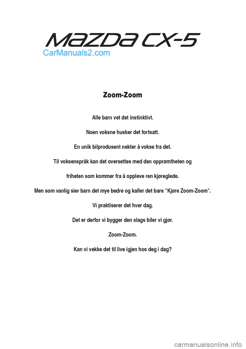 MAZDA MODEL CX-5 2015  Brukerhåndbok (in Norwegian) Zoom-Zoom
Alle barn vet det instinktivt.
Noen voksne husker det fortsatt.
En unik bilprodusent nekter å vokse fra det.
Til voksenspråk kan det oversettes med den opprømtheten og
friheten som kommer