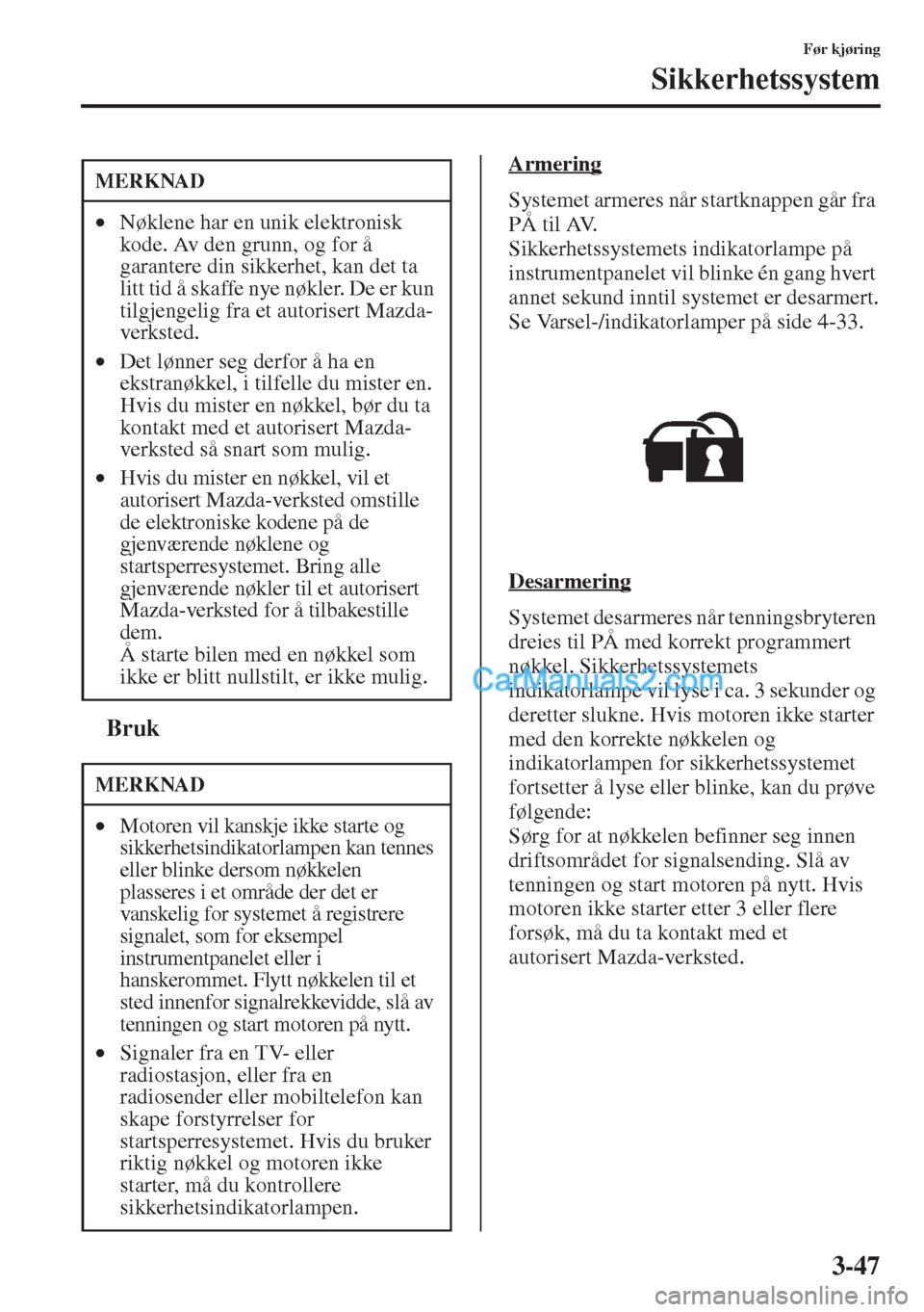 MAZDA MODEL CX-5 2015 Brukerhåndbok (in Norwegian) 3-47
Før kjøring
Sikkerhetssystem
tBruk
Armering
Systemet armeres når startknappen går fra
PÅ til AV.
Sikkerhetssystemets indikatorlampe på
instrumentpanelet vil blinke én gang hvert
annet s MAZDA MODEL CX-5 2015 Brukerhåndbok (in Norwegian) 3-47
Før kjøring
Sikkerhetssystem
tBruk
Armering
Systemet armeres når startknappen går fra
PÅ til AV.
Sikkerhetssystemets indikatorlampe på
instrumentpanelet vil blinke én gang hvert
annet s