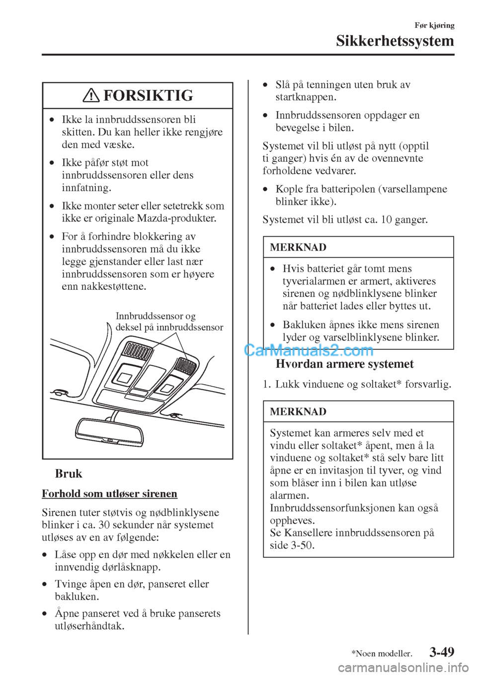 MAZDA MODEL CX-5 2015  Brukerhåndbok (in Norwegian) 3-49
Før kjøring
Sikkerhetssystem
tBruk
Forhold som utløser sirenen
Sirenen tuter støtvis og nødblinklysene 
blinker i ca. 30 sekunder når systemet 
utløses av en av følgende:
•Låse opp en 