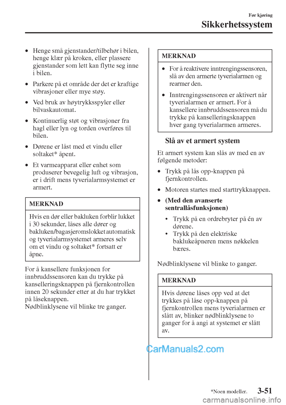 MAZDA MODEL CX-5 2015  Brukerhåndbok (in Norwegian) 3-51
Før kjøring
Sikkerhetssystem
•Henge små gjenstander/tilbehør i bilen, 
henge klær på kroken, eller plassere 
gjenstander som lett kan flytte seg inne 
i bilen.
•Parkere på et område d