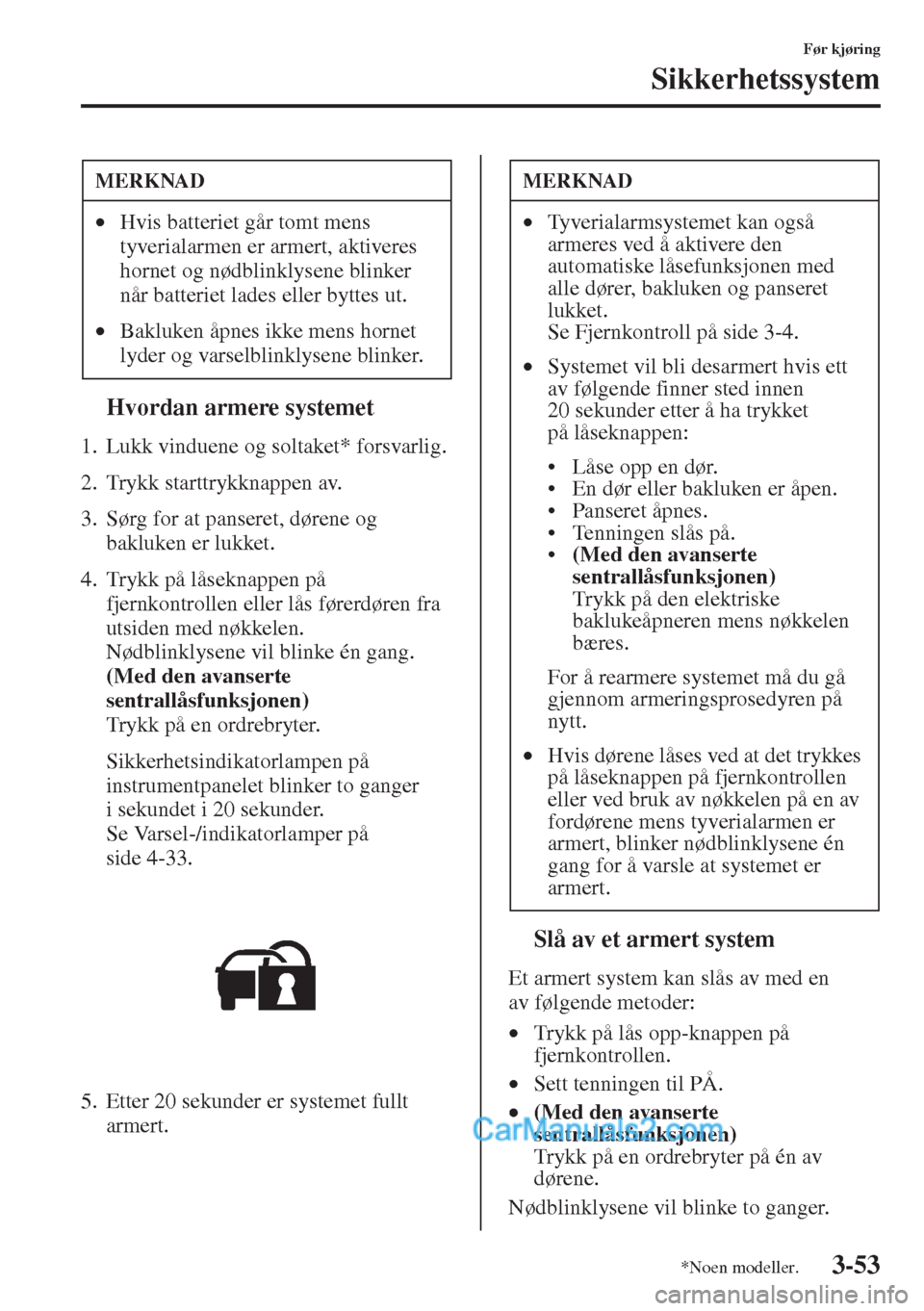 MAZDA MODEL CX-5 2015 Brukerhåndbok (in Norwegian) 3-53
Før kjøring
Sikkerhetssystem
tHvordan armere systemet
1. Lukk vinduene og soltaket* forsvarlig.
2. Trykk starttrykknappen av.
3. Sørg for at panseret, dørene og
bakluken er lukket.
4. Trykk MAZDA MODEL CX-5 2015 Brukerhåndbok (in Norwegian) 3-53
Før kjøring
Sikkerhetssystem
tHvordan armere systemet
1. Lukk vinduene og soltaket* forsvarlig.
2. Trykk starttrykknappen av.
3. Sørg for at panseret, dørene og
bakluken er lukket.
4. Trykk