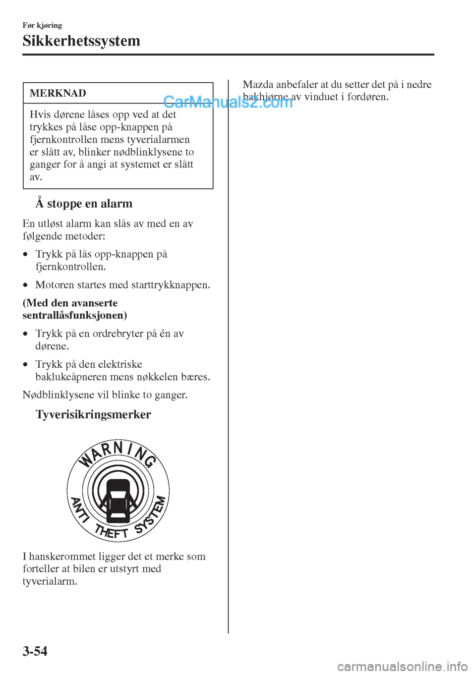 MAZDA MODEL CX-5 2015  Brukerhåndbok (in Norwegian) 3-54
Før kjøring
Sikkerhetssystem
tÅ stoppe en alarm
En utløst alarm kan slås av med en av 
følgende metoder:
•Trykk på lås opp-knappen på 
fjernkontrollen.
•Motoren startes med starttryk