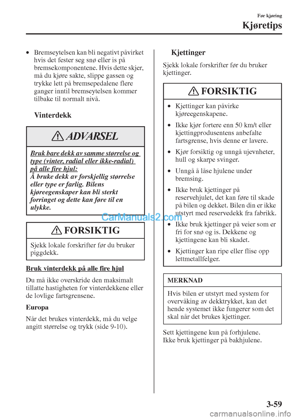 MAZDA MODEL CX-5 2015  Brukerhåndbok (in Norwegian) 3-59
Før kjøring
Kjøretips
•Bremseytelsen kan bli negativt påvirket 
hvis det fester seg snø eller is på 
bremsekomponentene. Hvis dette skjer, 
må du kjøre sakte, slippe gassen og 
trykke l