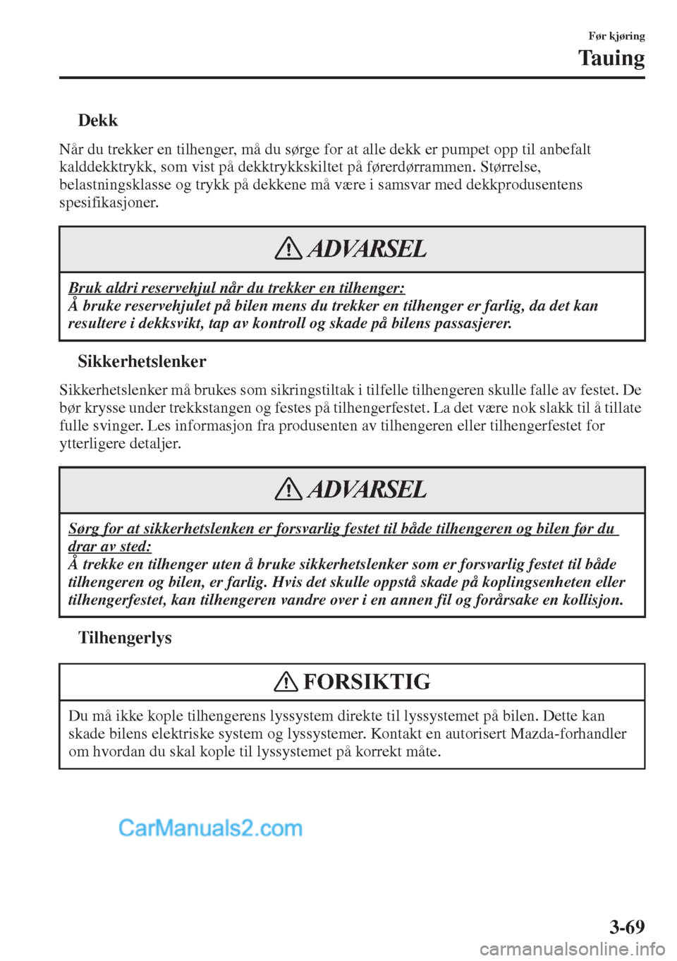 MAZDA MODEL CX-5 2015  Brukerhåndbok (in Norwegian) 3-69
Før kjøring
Tauing
tDekk
Når du trekker en tilhenger, må du sørge for at alle dekk er pumpet opp til anbefalt 
kalddekktrykk, som vist på dekktrykkskiltet på førerdørrammen. Størrelse, 