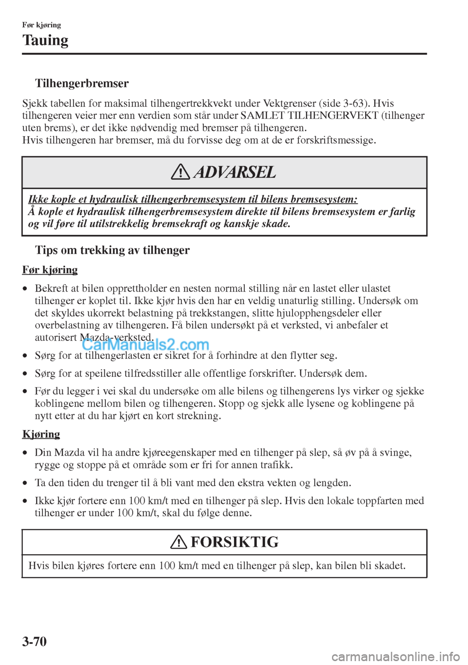 MAZDA MODEL CX-5 2015  Brukerhåndbok (in Norwegian) 3-70
Før kjøring
Ta u i n g
tTilhengerbremser
Sjekk tabellen for maksimal tilhengertrekkvekt under Vektgrenser (side 3-63). Hvis 
tilhengeren veier mer enn verdien som står under SAMLET TILHENGERVE