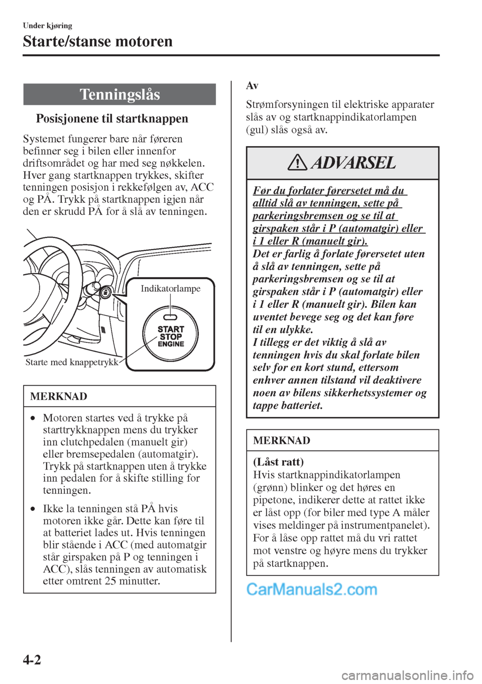 MAZDA MODEL CX-5 2015  Brukerhåndbok (in Norwegian) 4-2
Under kjøring
Starte/stanse motoren
tPosisjonene til startknappen
Systemet fungerer bare når føreren 
befinner seg i bilen eller innenfor 
driftsområdet og har med seg nøkkelen.
Hver gang sta