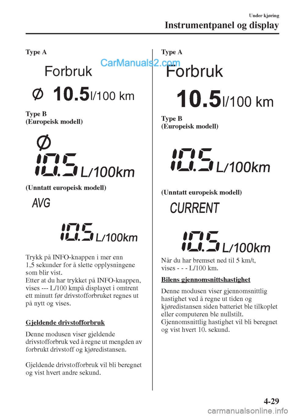 MAZDA MODEL CX-5 2015 Brukerhåndbok (in Norwegian) 4-29
Under kjøring
Instrumentpanel og display
Ty p e A
Ty p e B
(Europeisk modell)
(Unntatt europeisk modell)
Trykk på INFO-knappen i mer enn
1,5 sekunder for å slette opplysningene
som blir MAZDA MODEL CX-5 2015 Brukerhåndbok (in Norwegian) 4-29
Under kjøring
Instrumentpanel og display
Ty p e A
Ty p e B
(Europeisk modell)
(Unntatt europeisk modell)
Trykk på INFO-knappen i mer enn
1,5 sekunder for å slette opplysningene
som blir