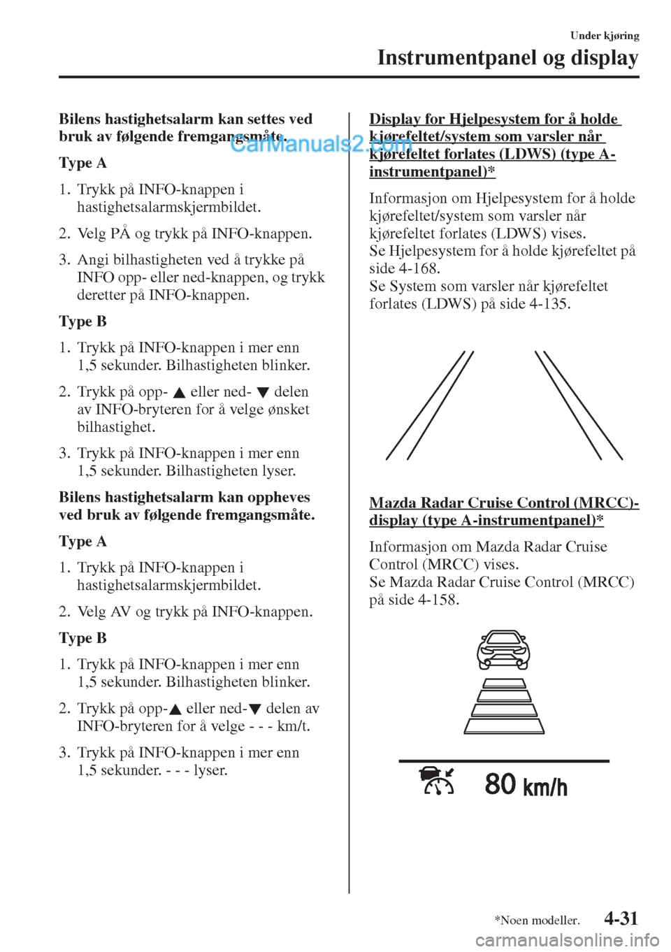MAZDA MODEL CX-5 2015 Brukerhåndbok (in Norwegian) 4-31
Under kjøring
Instrumentpanel og display
Bilens hastighetsalarm kan settes ved
bruk av følgende fremgangsmåte.
Ty p e A
1. Trykk på INFO-knappen i
hastighetsalarmskjermbildet.
2. Velg PÅ MAZDA MODEL CX-5 2015 Brukerhåndbok (in Norwegian) 4-31
Under kjøring
Instrumentpanel og display
Bilens hastighetsalarm kan settes ved
bruk av følgende fremgangsmåte.
Ty p e A
1. Trykk på INFO-knappen i
hastighetsalarmskjermbildet.
2. Velg PÅ
