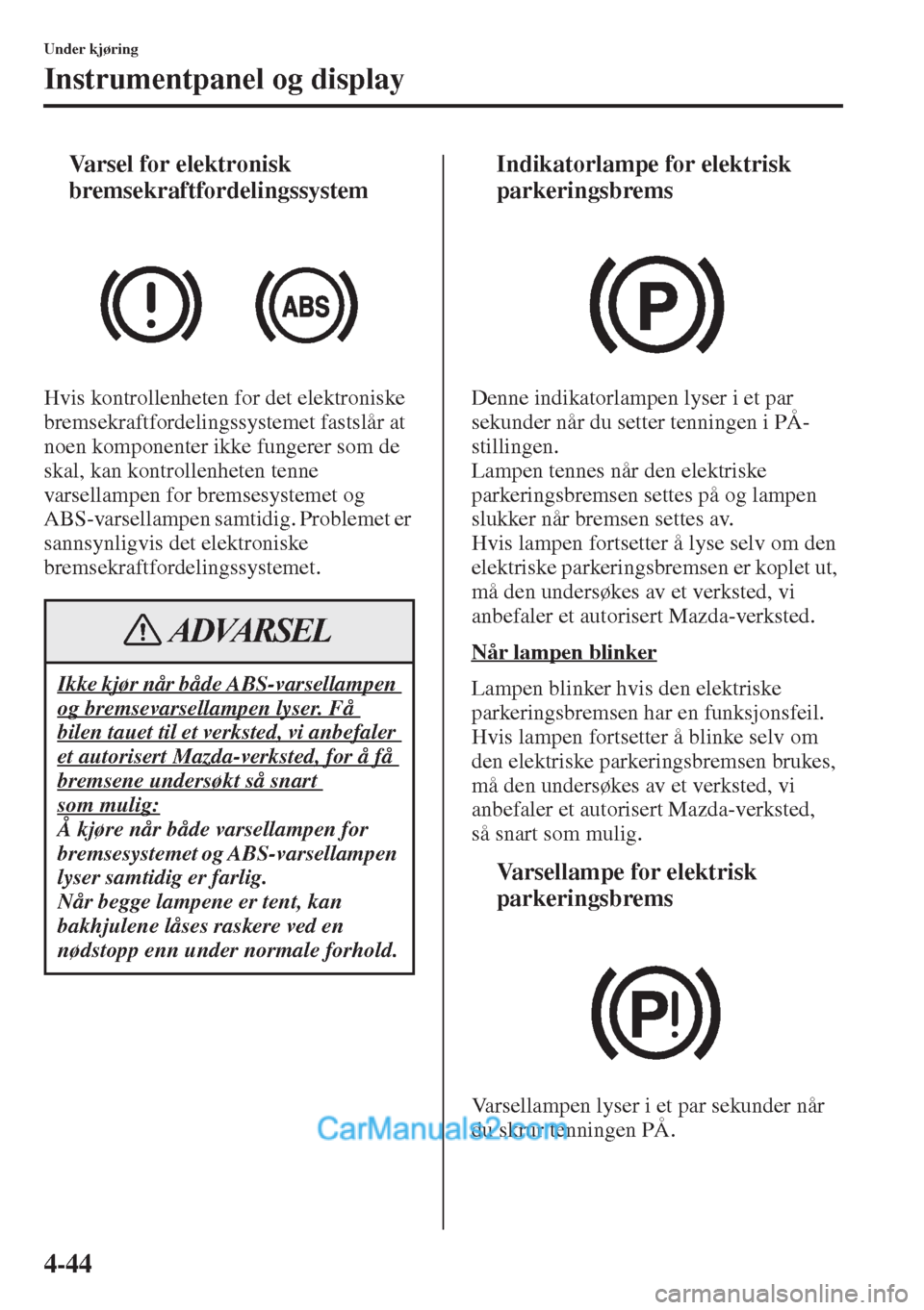 MAZDA MODEL CX-5 2015 Brukerhåndbok (in Norwegian) 4-44
Under kjøring
Instrumentpanel og display
tVarsel for elektronisk
bremsekraftfordelingssystem
Hvis kontrollenheten for det elektroniske
bremsekraftfordelingssystemet fastslår at
noen komponen MAZDA MODEL CX-5 2015 Brukerhåndbok (in Norwegian) 4-44
Under kjøring
Instrumentpanel og display
tVarsel for elektronisk
bremsekraftfordelingssystem
Hvis kontrollenheten for det elektroniske
bremsekraftfordelingssystemet fastslår at
noen komponen