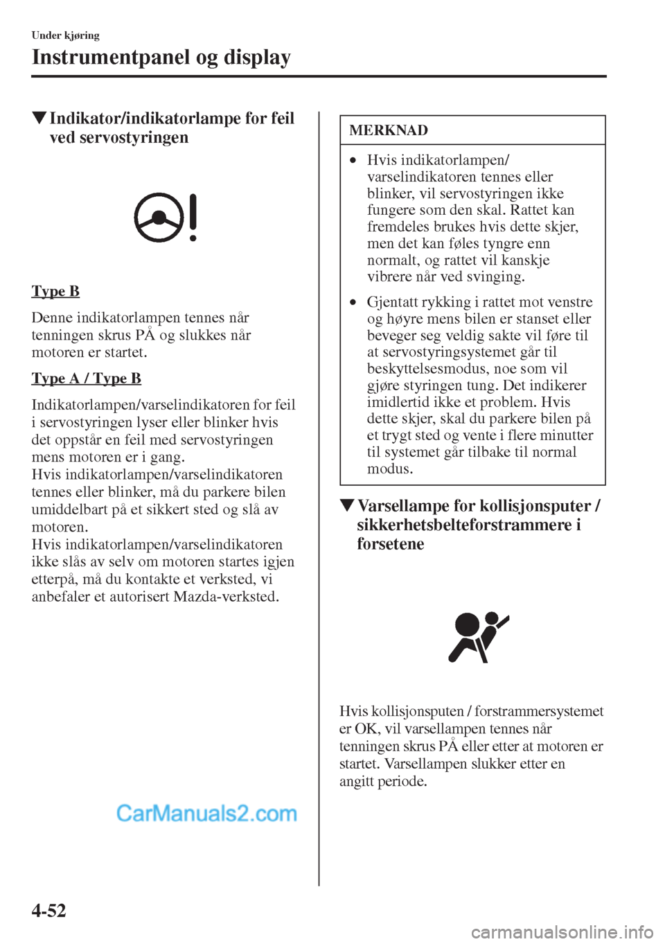 MAZDA MODEL CX-5 2015  Brukerhåndbok (in Norwegian) 4-52
Under kjøring
Instrumentpanel og display
�WIndikator/indikatorlampe for feil 
ved servostyringen
Type B
Denne indikatorlampen tennes når 
tenningen skrus PÅ og slukkes når 
motoren er startet
