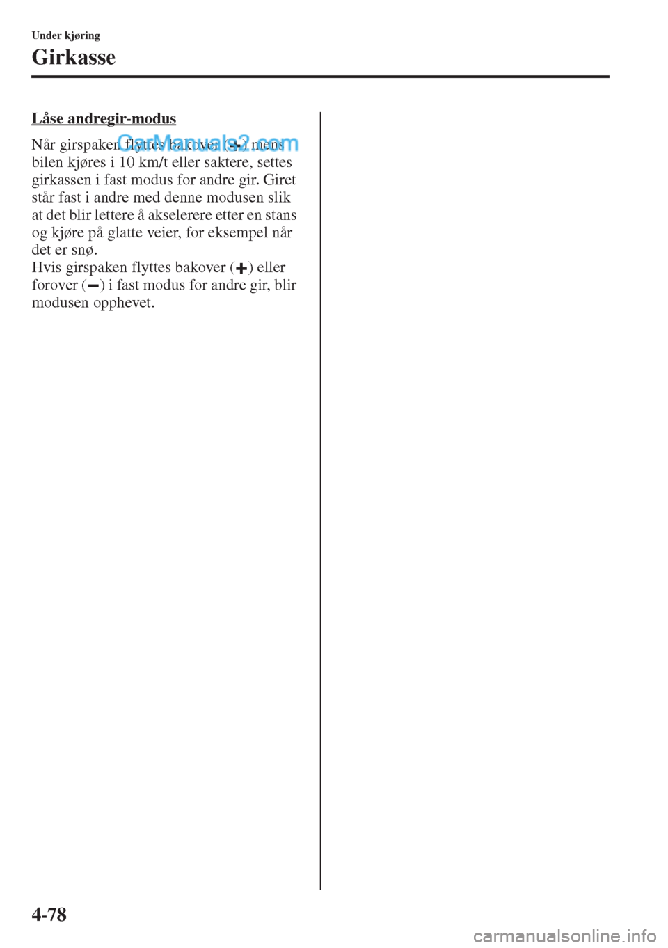 MAZDA MODEL CX-5 2015 Brukerhåndbok (in Norwegian) 4-78
Under kjøring
Girkasse
Låse andregir-modus
Når girspaken flyttes bakover ( ) mens
bilen kjøres i 10 km/t eller saktere, settes
girkassen i fast modus for andre gir. Giret
står fast i andr MAZDA MODEL CX-5 2015 Brukerhåndbok (in Norwegian) 4-78
Under kjøring
Girkasse
Låse andregir-modus
Når girspaken flyttes bakover ( ) mens
bilen kjøres i 10 km/t eller saktere, settes
girkassen i fast modus for andre gir. Giret
står fast i andr
