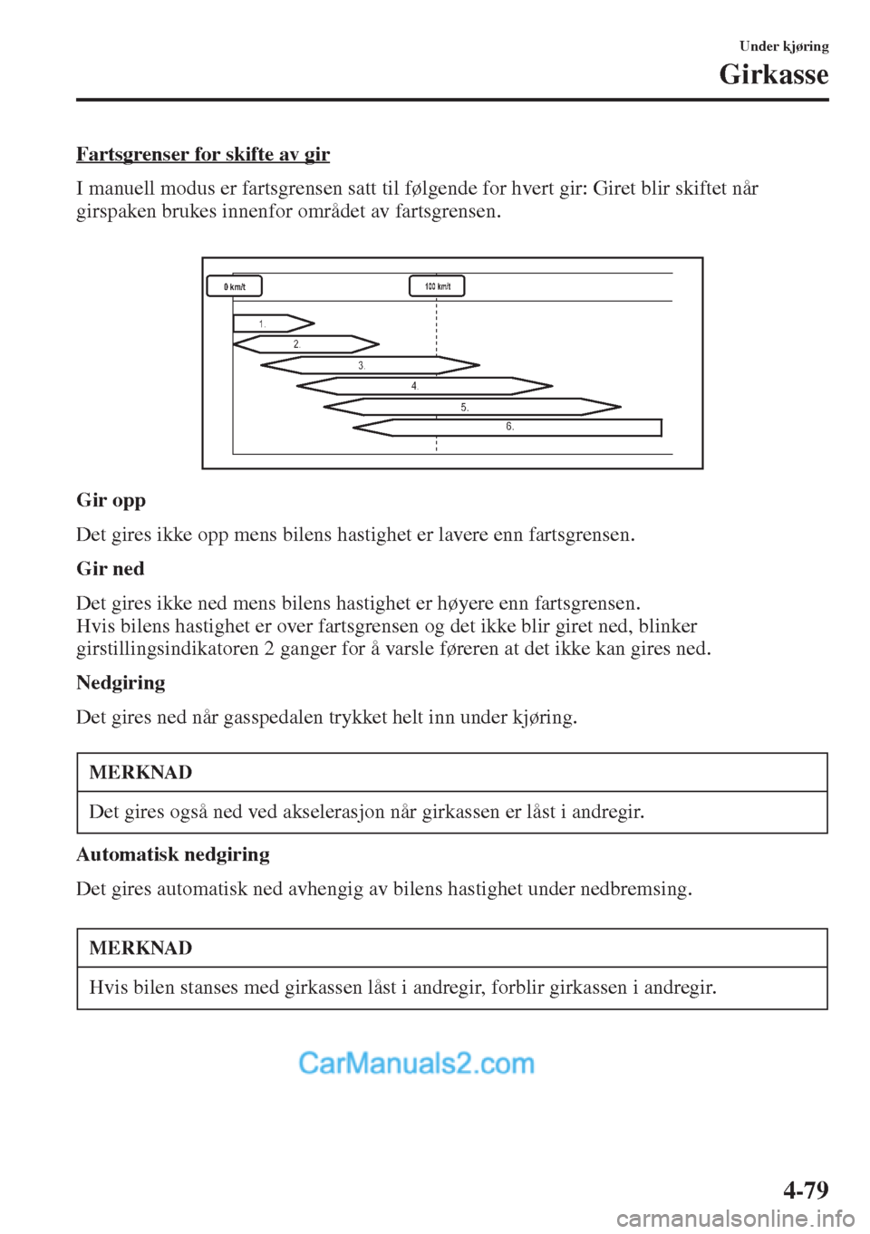 MAZDA MODEL CX-5 2015 Brukerhåndbok (in Norwegian) 4-79
Under kjøring
Girkasse
Fartsgrenser for skifte av gir
I manuell modus er fartsgrensen satt til følgende for hvert gir: Giret blir skiftet når
girspaken brukes innenfor området av fartsgrense MAZDA MODEL CX-5 2015 Brukerhåndbok (in Norwegian) 4-79
Under kjøring
Girkasse
Fartsgrenser for skifte av gir
I manuell modus er fartsgrensen satt til følgende for hvert gir: Giret blir skiftet når
girspaken brukes innenfor området av fartsgrense
