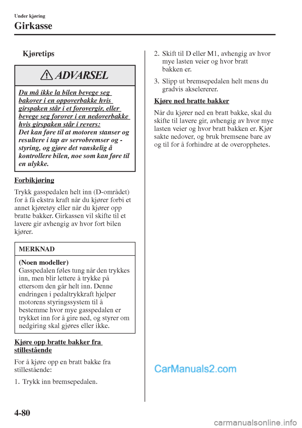 MAZDA MODEL CX-5 2015 Brukerhåndbok (in Norwegian) 4-80
Under kjøring
Girkasse
tKjøretips
Forbikjøring
Trykk gasspedalen helt inn (D-området)
for å få ekstra kraft når du kjører forbi et
annet kjøretøy eller når du kjører opp
bratte bak MAZDA MODEL CX-5 2015 Brukerhåndbok (in Norwegian) 4-80
Under kjøring
Girkasse
tKjøretips
Forbikjøring
Trykk gasspedalen helt inn (D-området)
for å få ekstra kraft når du kjører forbi et
annet kjøretøy eller når du kjører opp
bratte bak