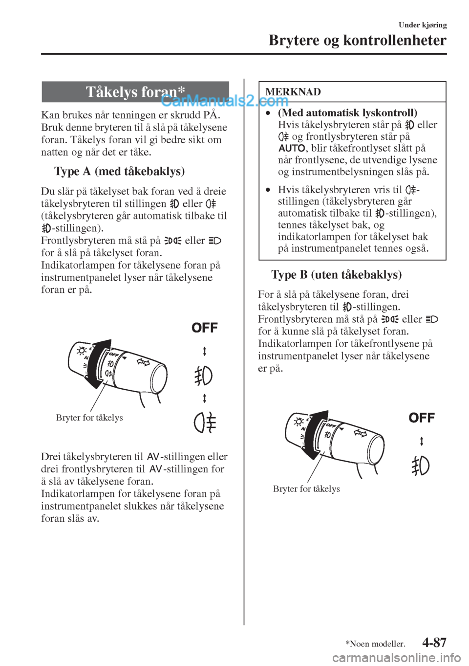 MAZDA MODEL CX-5 2015  Brukerhåndbok (in Norwegian) 4-87
Under kjøring
Brytere og kontrollenheter
Kan brukes når tenningen er skrudd PÅ.
Bruk denne bryteren til å slå på tåkelysene 
foran. Tåkelys foran vil gi bedre sikt om 
natten og når det 