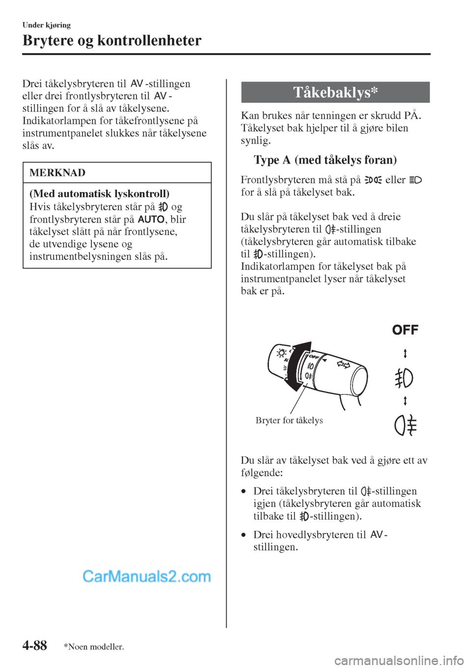 MAZDA MODEL CX-5 2015  Brukerhåndbok (in Norwegian) 4-88
Under kjøring
Brytere og kontrollenheter
Drei tåkelysbryteren til  -stillingen 
eller drei frontlysbryteren til  -
stillingen for å slå av tåkelysene.
Indikatorlampen for tåkefrontlysene p
