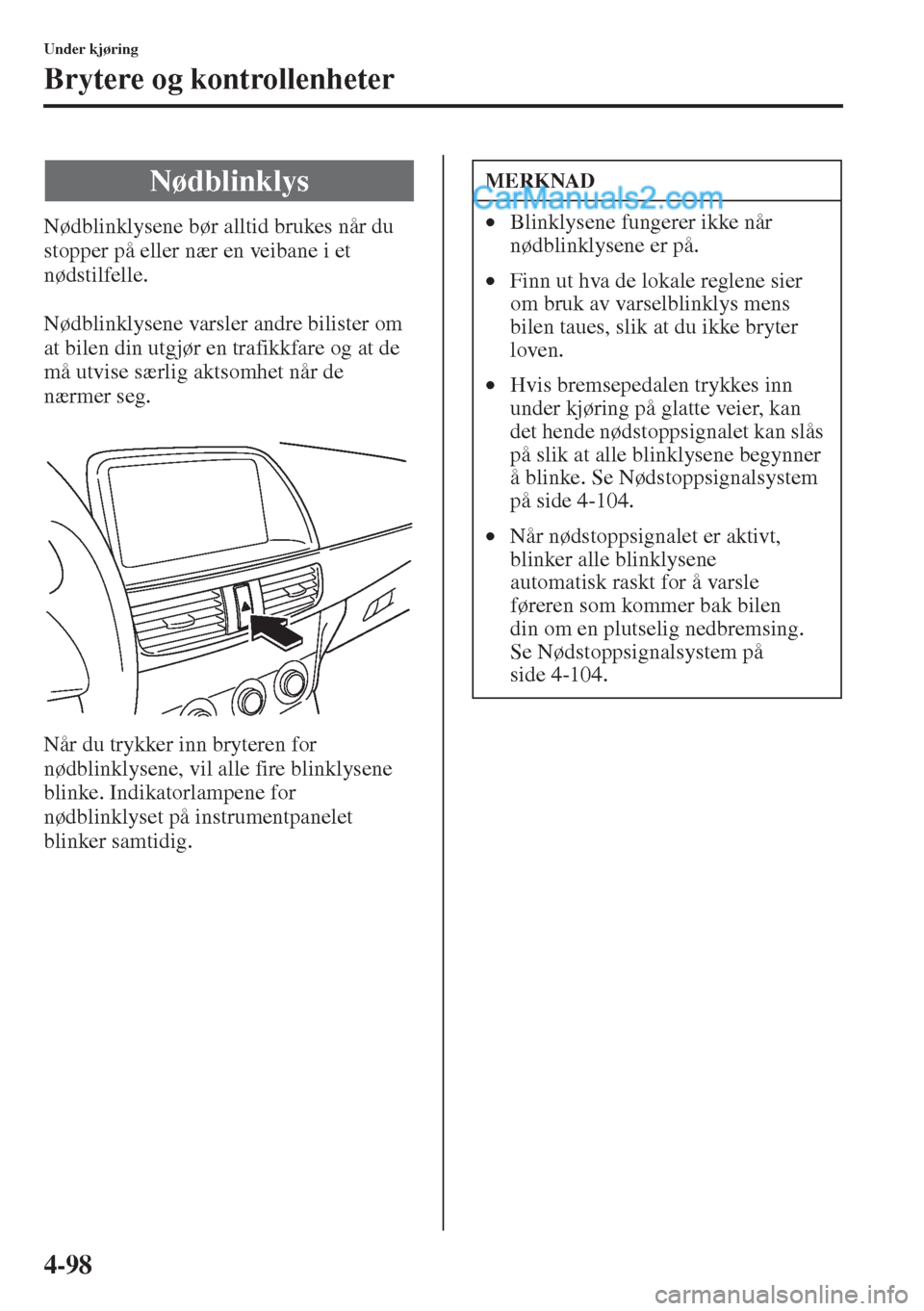 MAZDA MODEL CX-5 2015 Brukerhåndbok (in Norwegian) 4-98
Under kjøring
Brytere og kontrollenheter
Nødblinklysene bør alltid brukes når du
stopper på eller nær en veibane i et
nødstilfelle.
Nødblinklysene varsler andre bilister om
at bilen di MAZDA MODEL CX-5 2015 Brukerhåndbok (in Norwegian) 4-98
Under kjøring
Brytere og kontrollenheter
Nødblinklysene bør alltid brukes når du
stopper på eller nær en veibane i et
nødstilfelle.
Nødblinklysene varsler andre bilister om
at bilen di