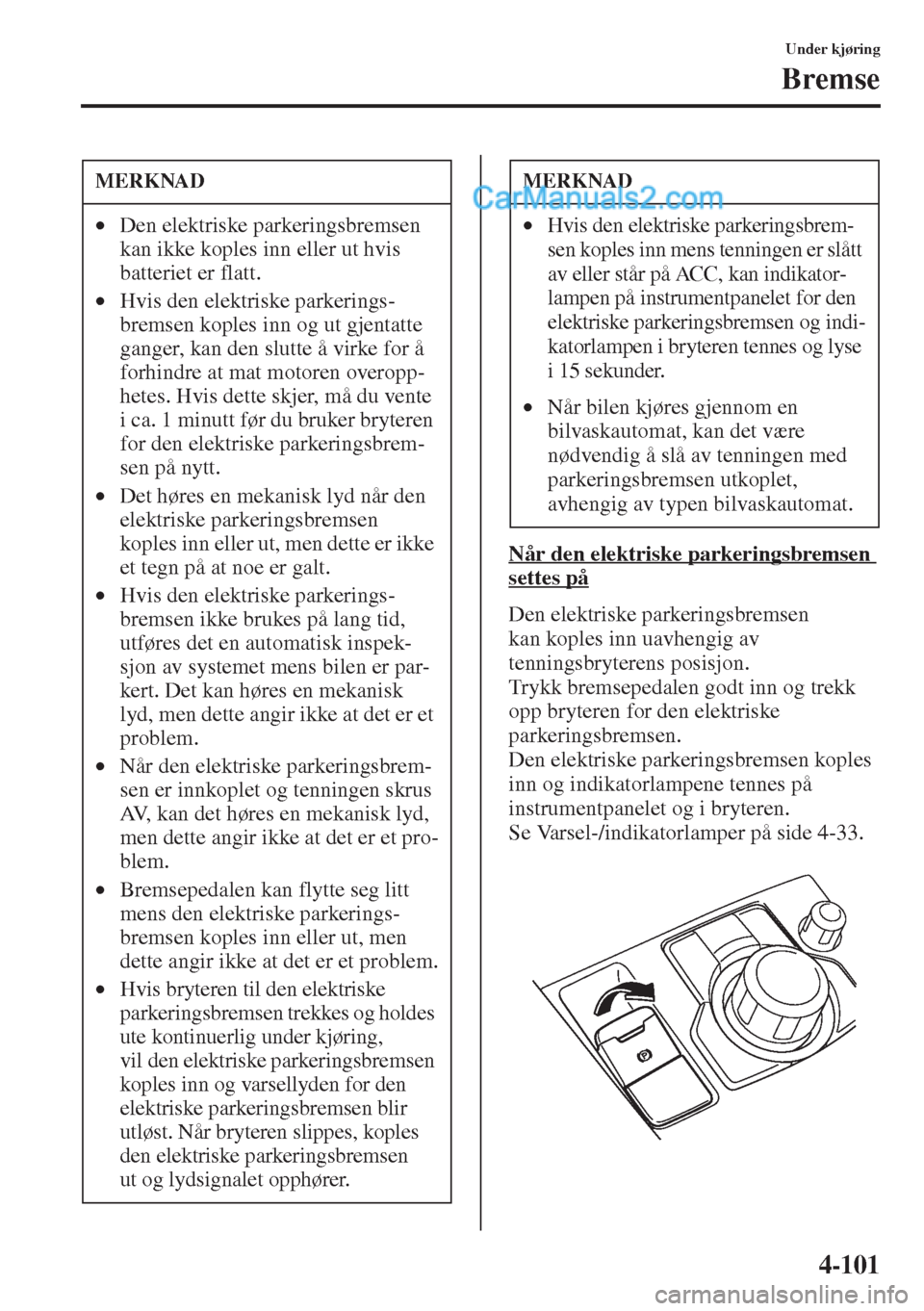 MAZDA MODEL CX-5 2015 Brukerhåndbok (in Norwegian) 4-101
Under kjøring
Bremse
Når den elektriske parkeringsbremsen
settes på
Den elektriske parkeringsbremsen
kan koples inn uavhengig av
tenningsbryterens posisjon.
Trykk bremsepedalen godt inn og MAZDA MODEL CX-5 2015 Brukerhåndbok (in Norwegian) 4-101
Under kjøring
Bremse
Når den elektriske parkeringsbremsen
settes på
Den elektriske parkeringsbremsen
kan koples inn uavhengig av
tenningsbryterens posisjon.
Trykk bremsepedalen godt inn og